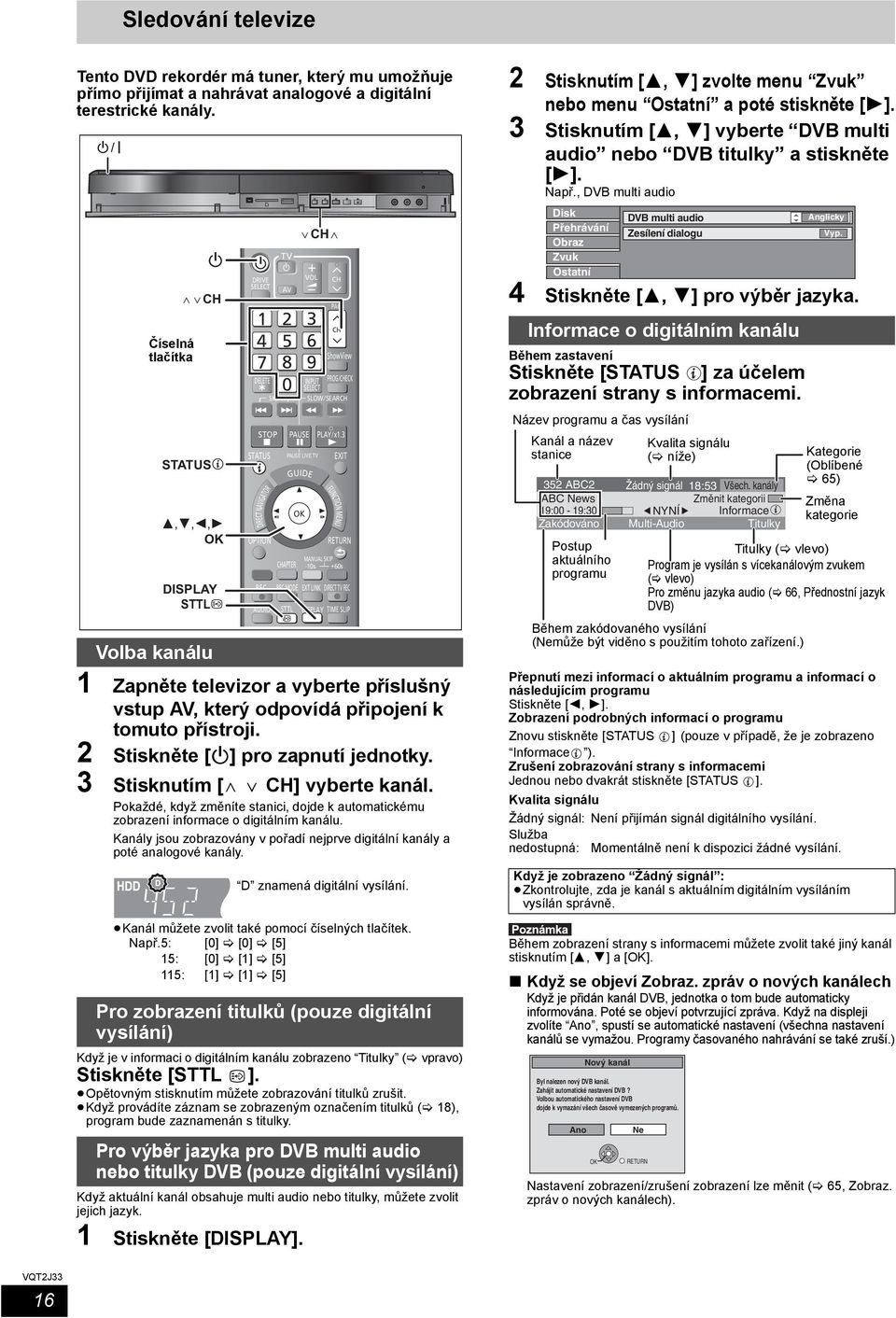 3 STATUS DIRECT NAVIGATOR OPTION REC REC MODE EXT LINK DIRECT TV REC AUDIO STTL DISPLAY TIME SLIP 1 Zapněte televizor a vyberte příslušný vstup AV, který odpovídá připojení k tomuto přístroji.