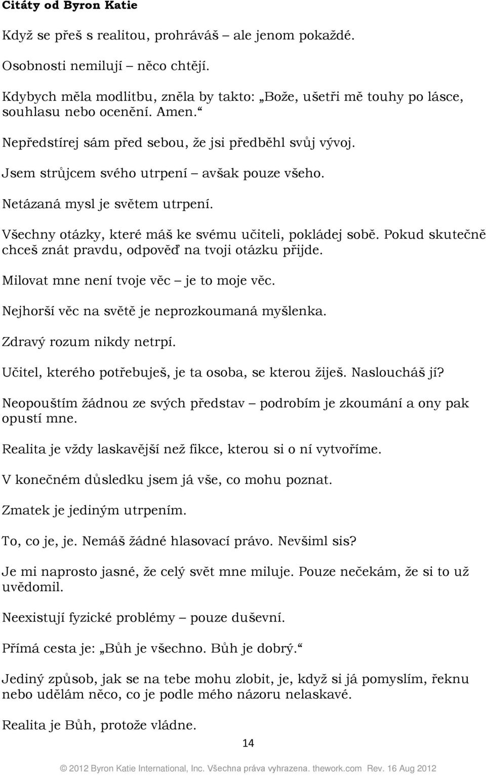 Jsem strůjcem svého utrpení avšak pouze všeho. Netázaná mysl je světem utrpení. Všechny otázky, které máš ke svému učiteli, pokládej sobě.