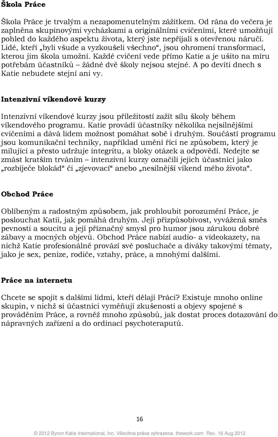 Lidé, kteří byli všude a vyzkoušeli všechno, jsou ohromeni transformací, kterou jim škola umožní. Každé cvičení vede přímo Katie a je ušito na míru potřebám účastníků žádné dvě školy nejsou stejné.