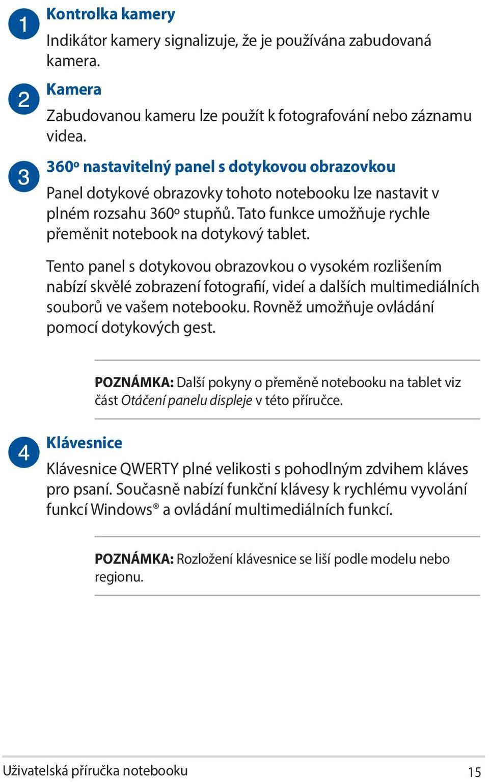 Tento panel s dotykovou obrazovkou o vysokém rozlišením nabízí skvělé zobrazení fotografií, videí a dalších multimediálních souborů ve vašem notebooku. Rovněž umožňuje ovládání pomocí dotykových gest.