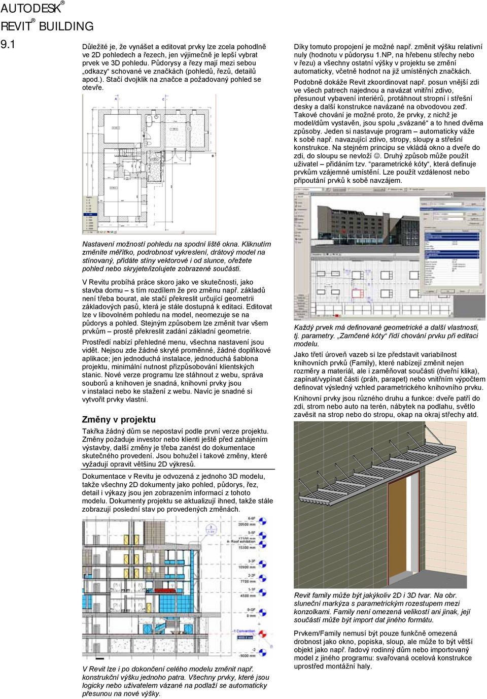 změnit výšku relativní nuly (hodnotu v půdorysu 1.NP, na hřebenu střechy nebo v řezu) a všechny ostatní výšky v projektu se změní automaticky, včetně hodnot na již umístěných značkách.