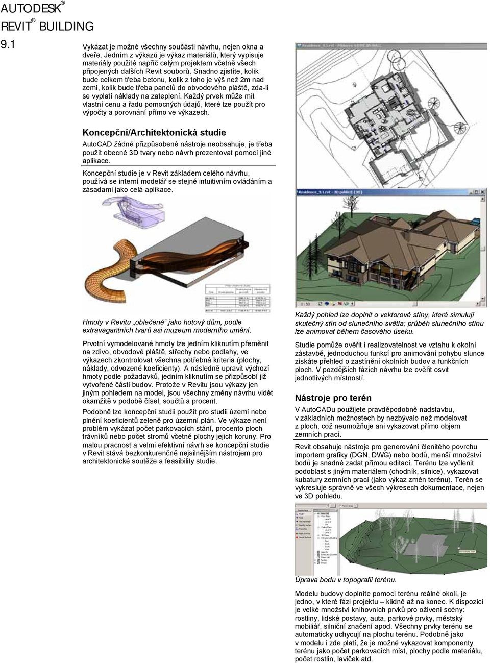 Snadno zjistíte, kolik bude celkem třeba betonu, kolik z toho je výš než 2m nad zemí, kolik bude třeba panelů do obvodového pláště, zda-li se vyplatí náklady na zateplení.