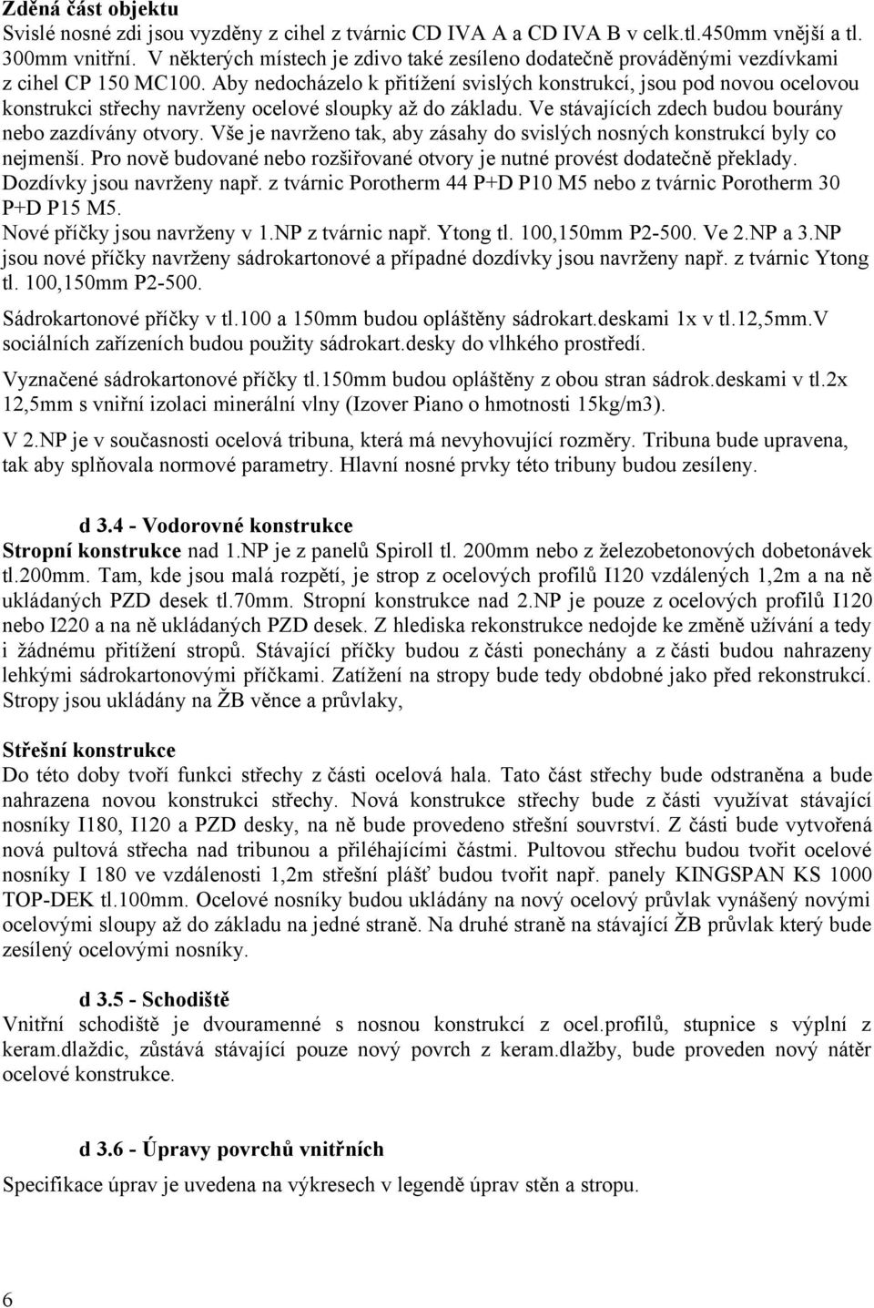 Aby nedocházelo k přitížení svislých konstrukcí, jsou pod novou ocelovou konstrukci střechy navrženy ocelové sloupky až do základu. Ve stávajících zdech budou bourány nebo zazdívány otvory.