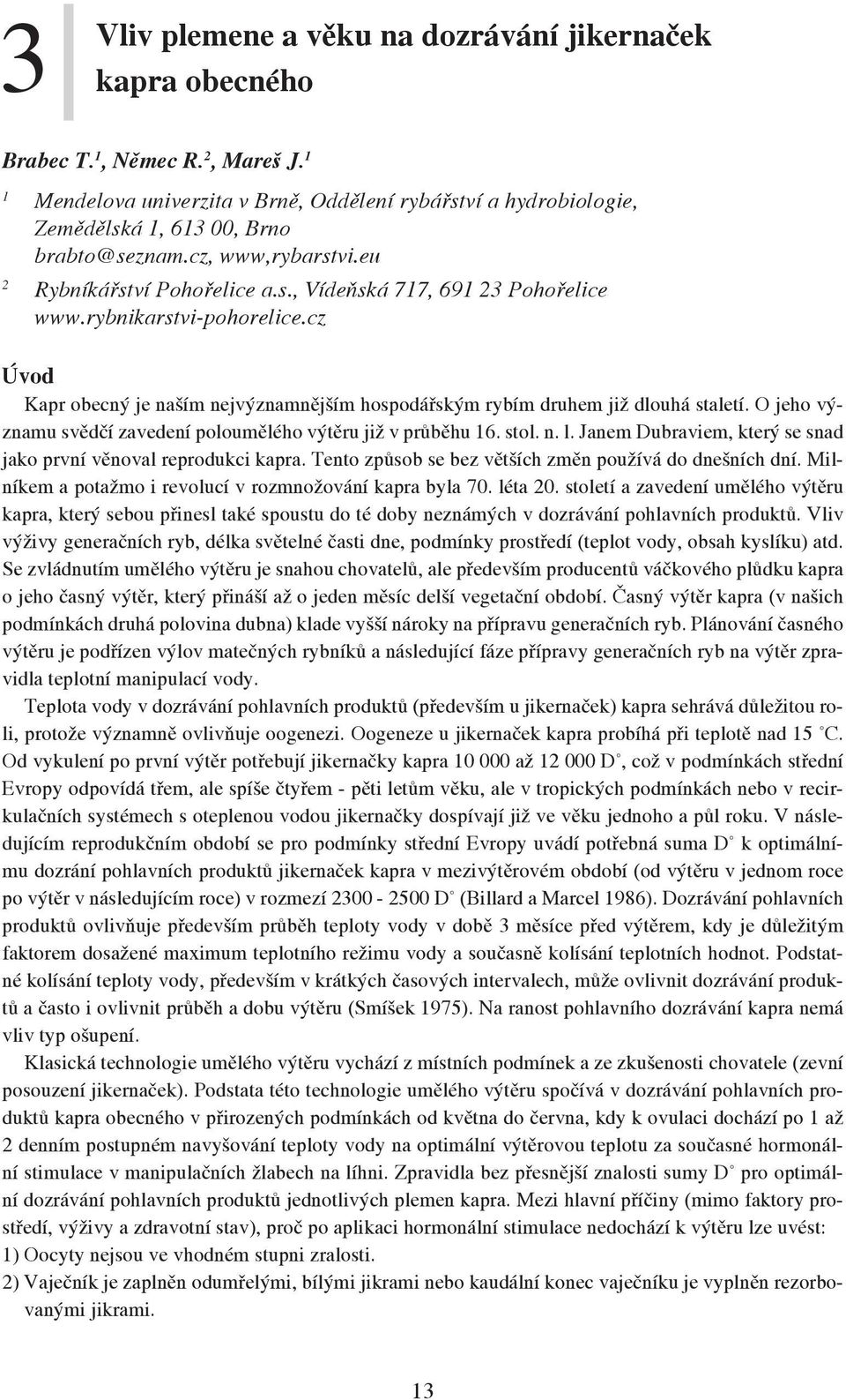 rybnikarstvi-pohorelice.cz Úvod Kapr obecný je naším nejvýznamnějším hospodářským rybím druhem již dlouhá staletí. O jeho významu svědčí zavedení poloumělého výtěru již v průběhu 16. stol. n. l.