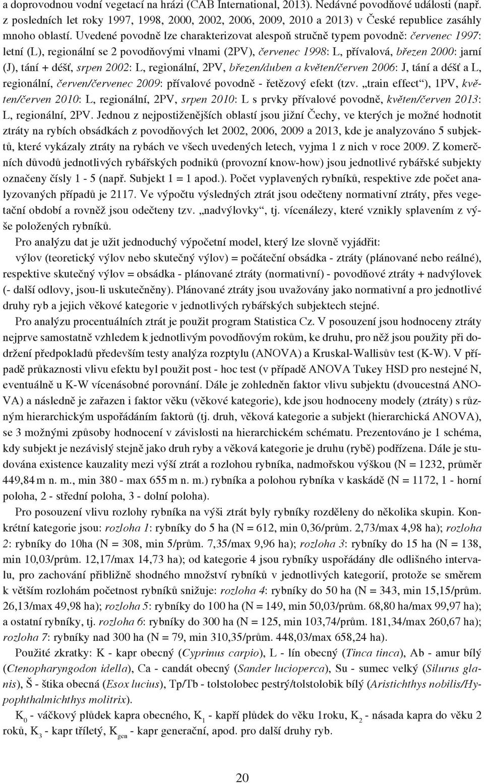 Uvedené povodně lze charakterizovat alespoň stručně typem povodně: červenec 1997: letní (L), regionální se 2 povodňovými vlnami (2PV), červenec 1998: L, přívalová, březen 2000: jarní (J), tání +