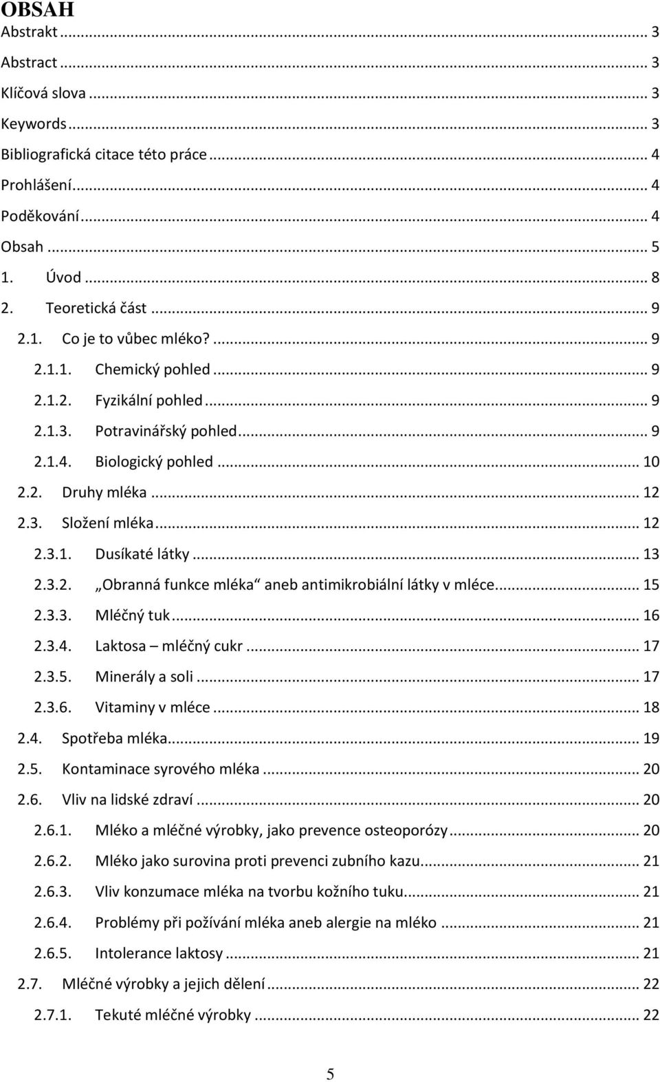 .. 13 2.3.2. Obranná funkce mléka aneb antimikrobiální látky v mléce... 15 2.3.3. Mléčný tuk... 16 2.3.4. Laktosa mléčný cukr... 17 2.3.5. Minerály a soli... 17 2.3.6. Vitaminy v mléce... 18 2.4. Spotřeba mléka.