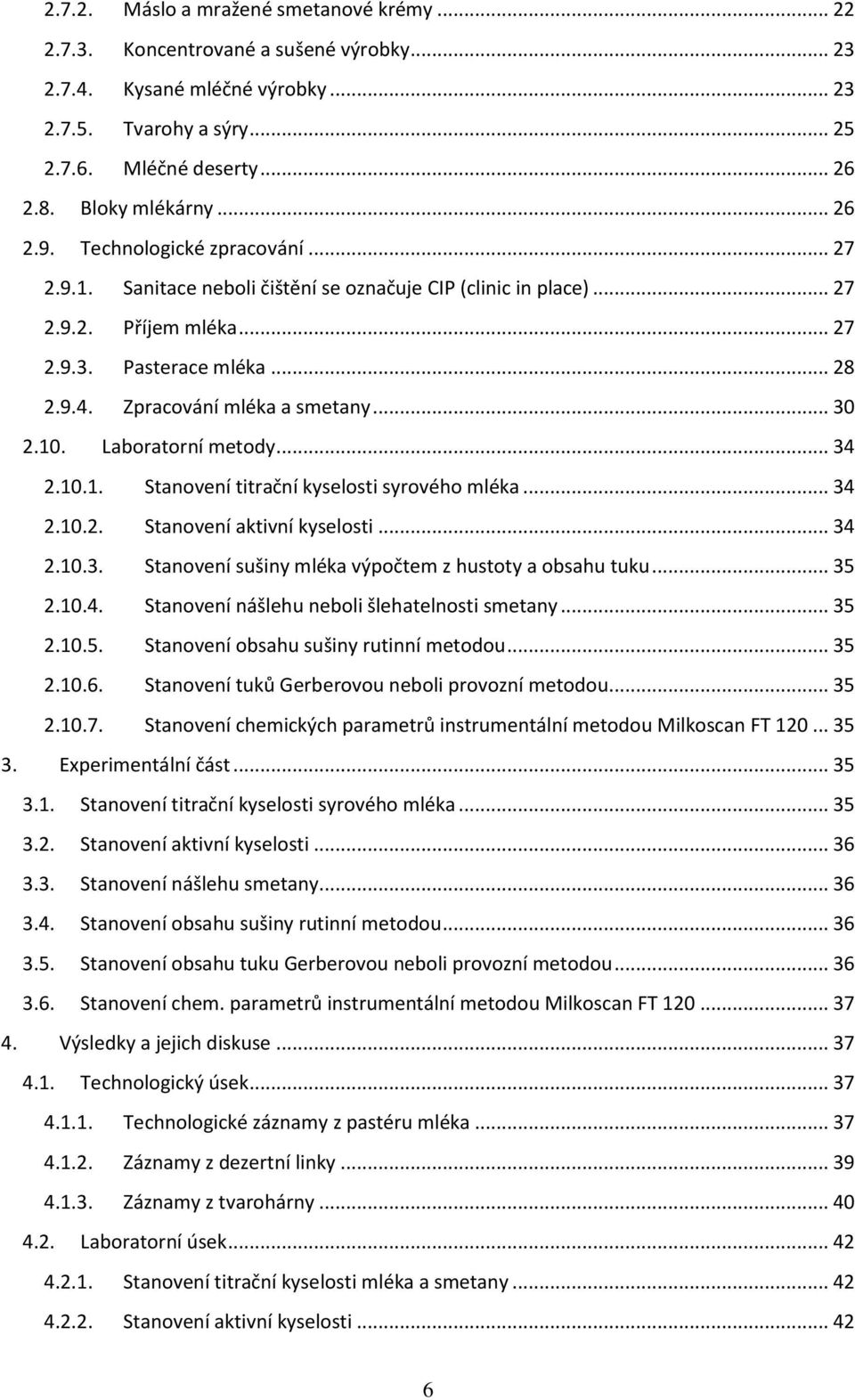 Zpracování mléka a smetany... 30 2.10. Laboratorní metody... 34 2.10.1. Stanovení titrační kyselosti syrového mléka... 34 2.10.2. Stanovení aktivní kyselosti... 34 2.10.3. Stanovení sušiny mléka výpočtem z hustoty a obsahu tuku.