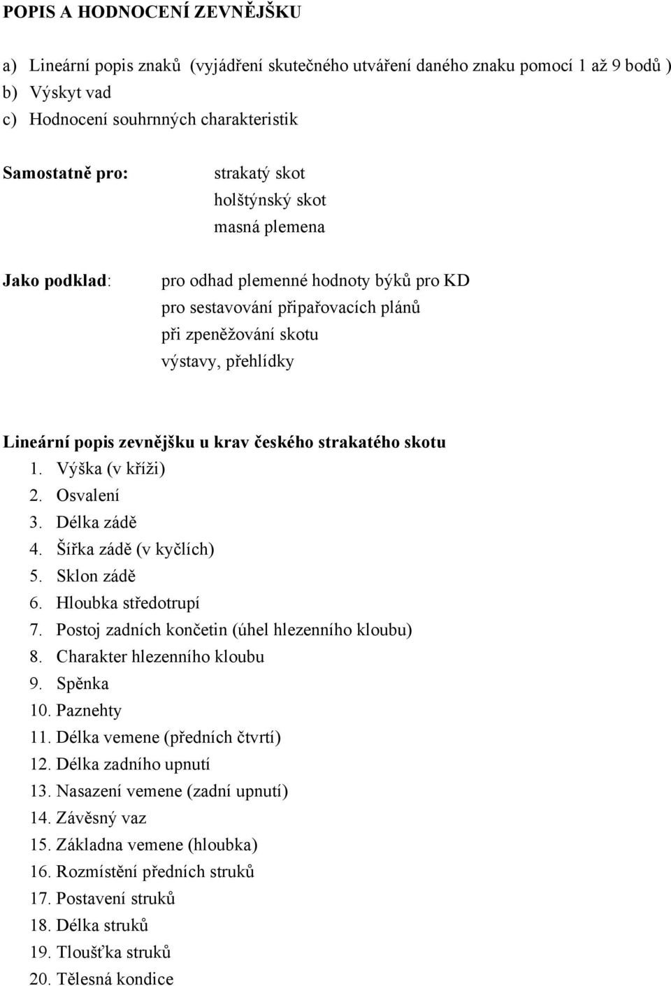 strakatého skotu 1. Výška (v kříži) 2. Osvalení 3. Délka zádě 4. Šířka zádě (v kyčlích) 5. Sklon zádě 6. Hloubka středotrupí 7. Postoj zadních končetin (úhel hlezenního kloubu) 8.