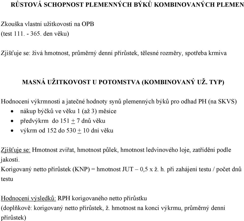 TYP) Hodnocení výkrmnosti a jatečné hodnoty synů plemenných býků pro odhad PH (na SKVS) nákup býčků ve věku 1 (až 3) měsíce předvýkrm do 151 + 7 dnů věku výkrm od 152 do 530 + 10 dní věku