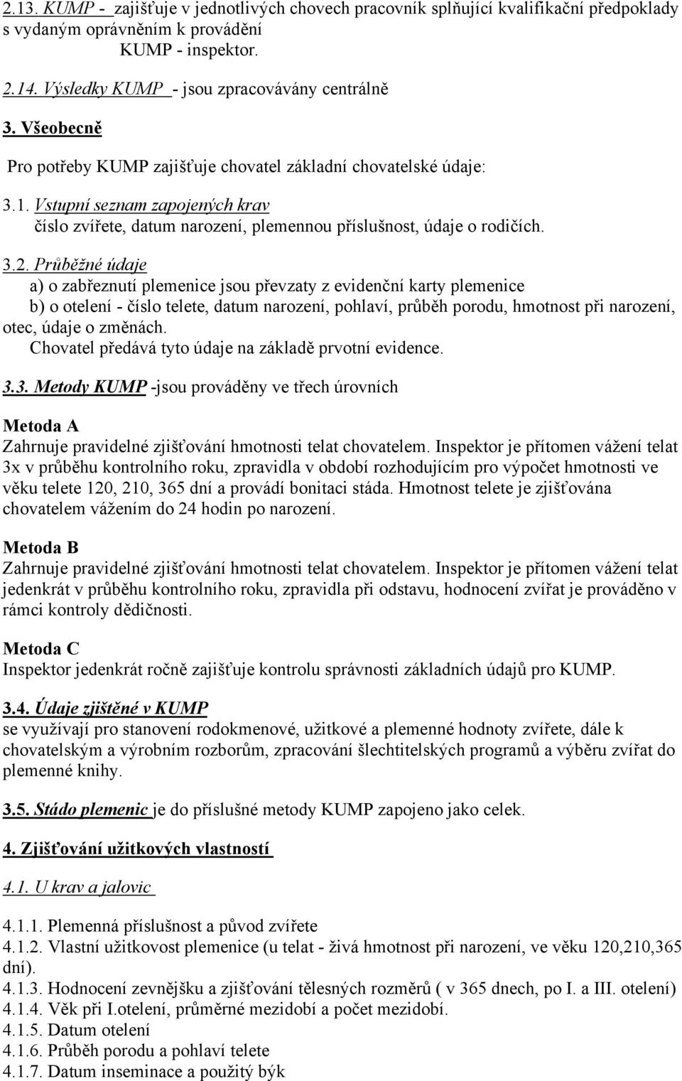 Průběžné údaje a) o zabřeznutí plemenice jsou převzaty z evidenční karty plemenice b) o otelení - číslo telete, datum narození, pohlaví, průběh porodu, hmotnost při narození, otec, údaje o změnách.