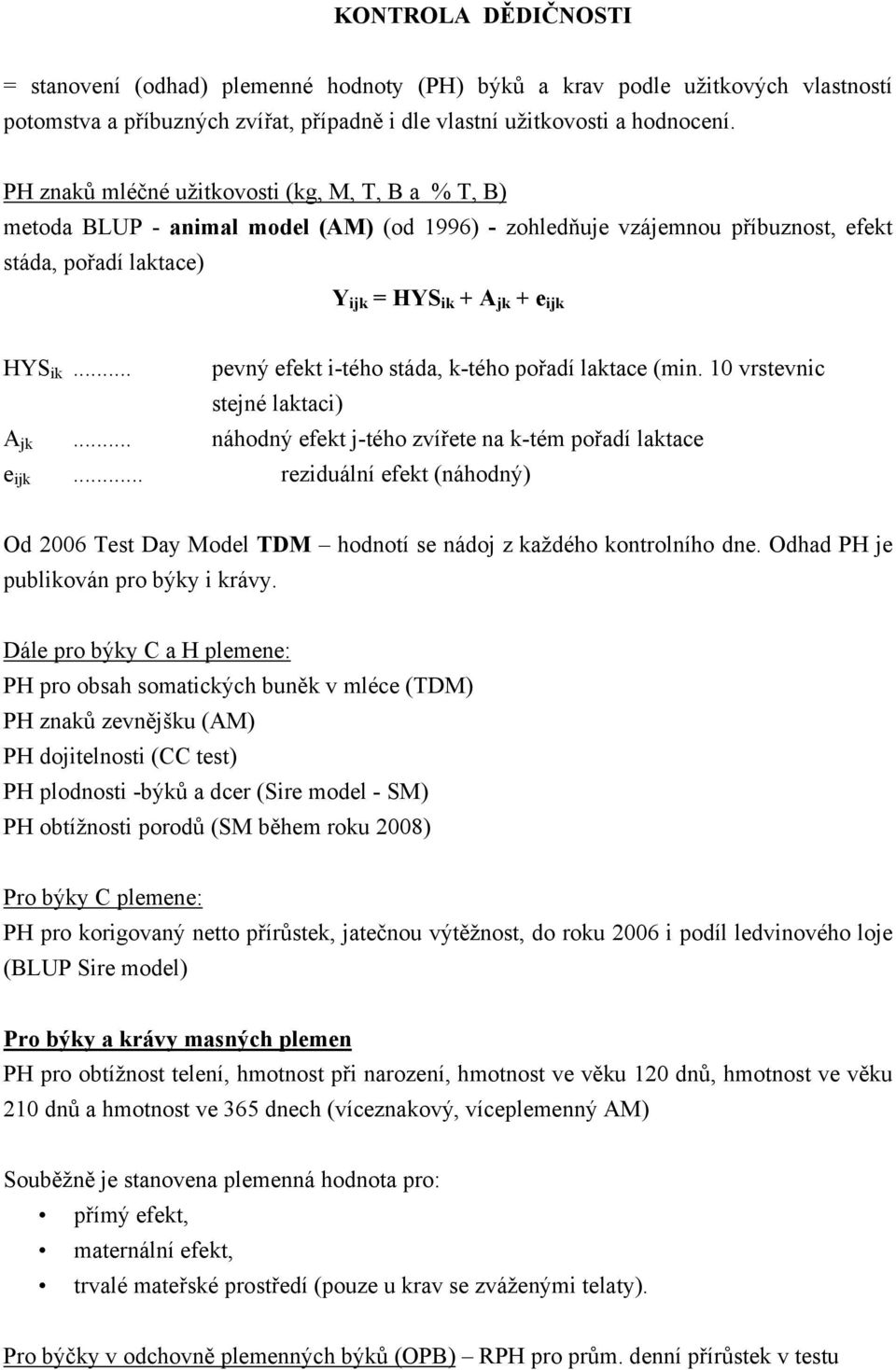 .. pevný efekt i-tého stáda, k-tého pořadí laktace (min. 10 vrstevnic stejné laktaci) A jk... náhodný efekt j-tého zvířete na k-tém pořadí laktace e ijk.