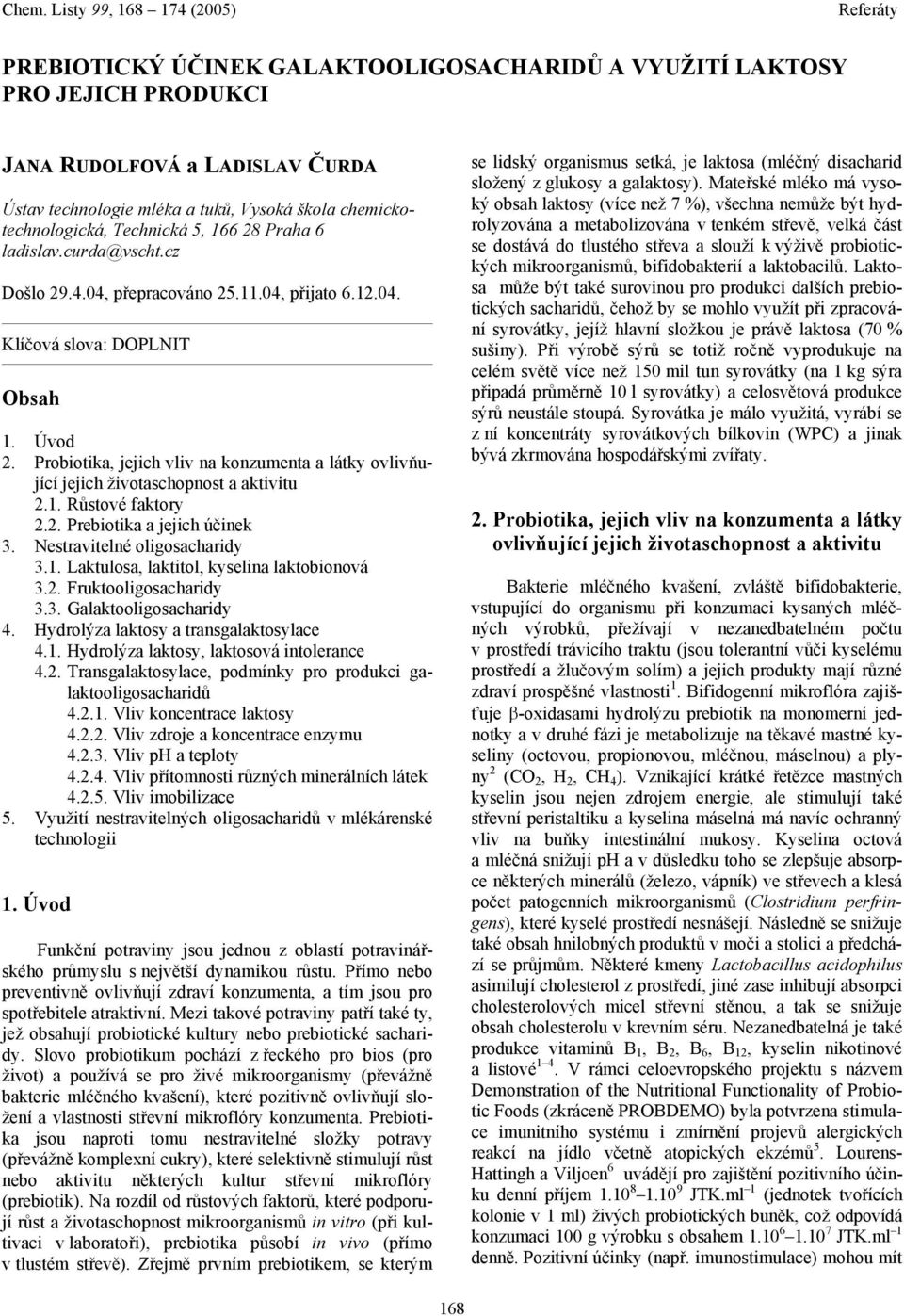 Probiotika, jejich vliv na konzumenta a látky ovlivňující jejich životaschopnost a aktivitu 2.1. Růstové faktory 2.2. Prebiotika a jejich účinek 3. Nestravitelné oligosacharidy 3.1. Laktulosa, laktitol, kyselina laktobionová 3.