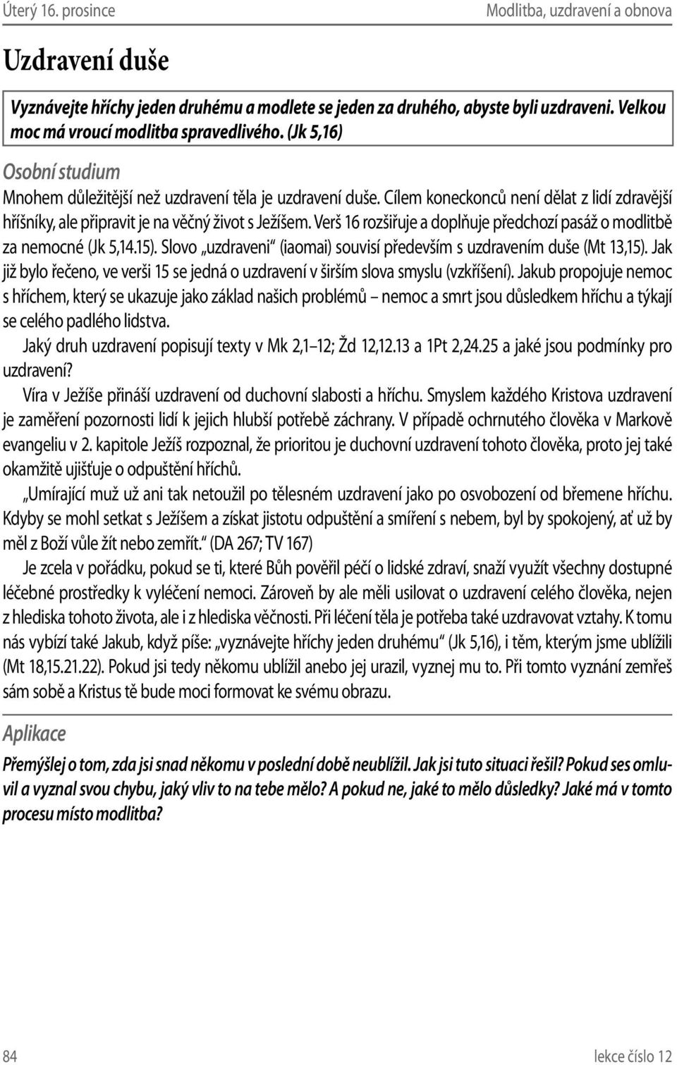 Verš 16 rozšiřuje a doplňuje předchozí pasáž o modlitbě za nemocné (Jk 5,14.15). Slovo uzdraveni (iaomai) souvisí především s uzdravením duše (Mt 13,15).