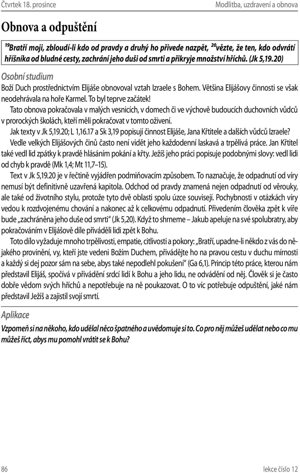 hříchů. (Jk 5,19.20) Boží Duch prostřednictvím Elijáše obnovoval vztah Izraele s Bohem. Většina Elijášovy činnosti se však neodehrávala na hoře Karmel. To byl teprve začátek!