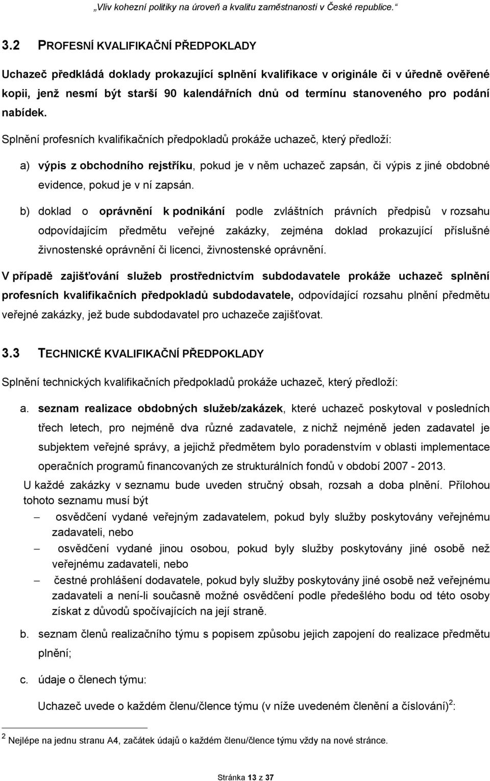 Splnění profesních kvalifikačních předpokladů prokáže uchazeč, který předloží: a) výpis z obchodního rejstříku, pokud je v něm uchazeč zapsán, či výpis z jiné obdobné evidence, pokud je v ní zapsán.