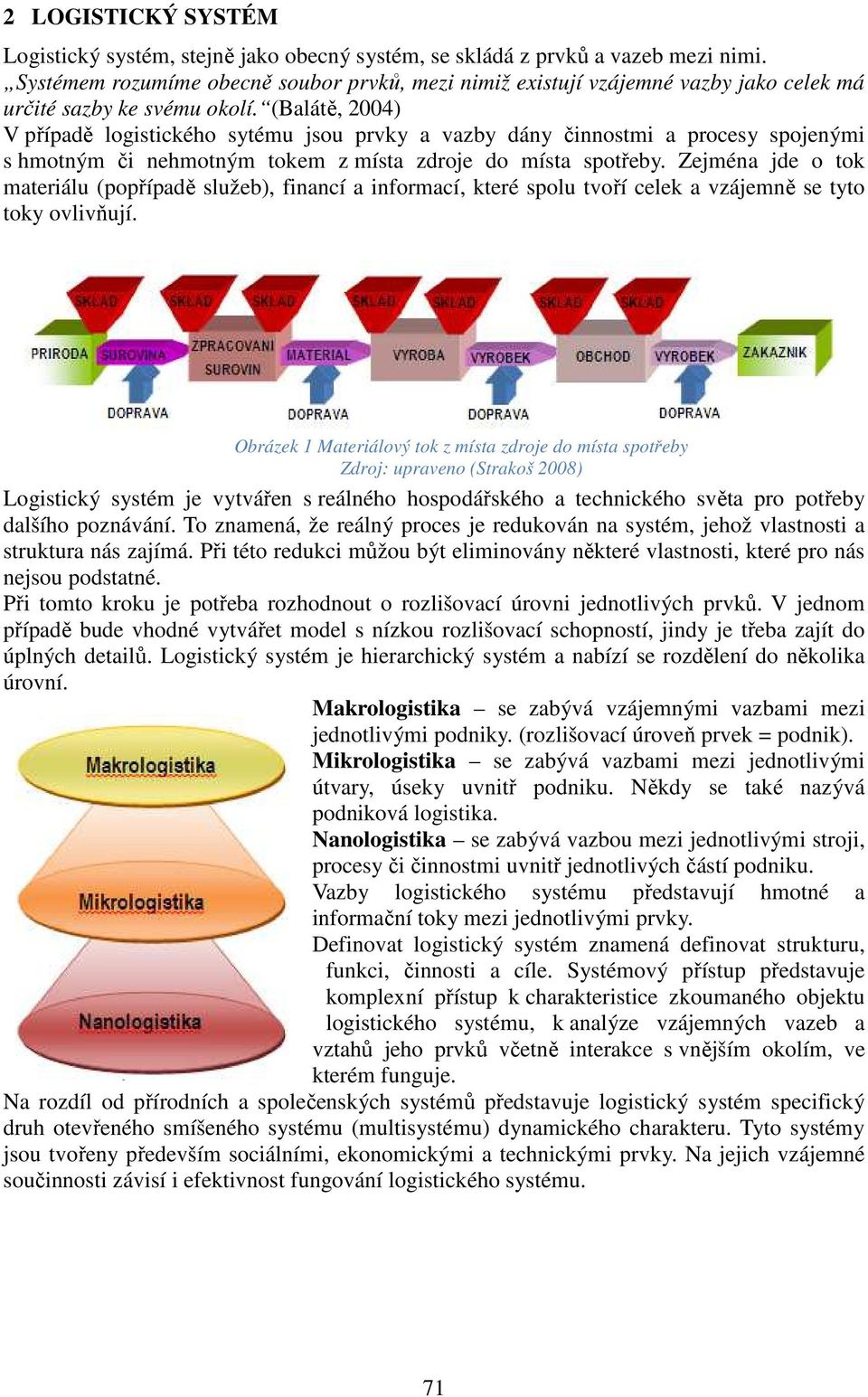 (Balátě, 2004) V případě logistického sytému jsou prvky a vazby dány činnostmi a procesy spojenými s hmotným či nehmotným tokem z místa zdroje do místa spotřeby.