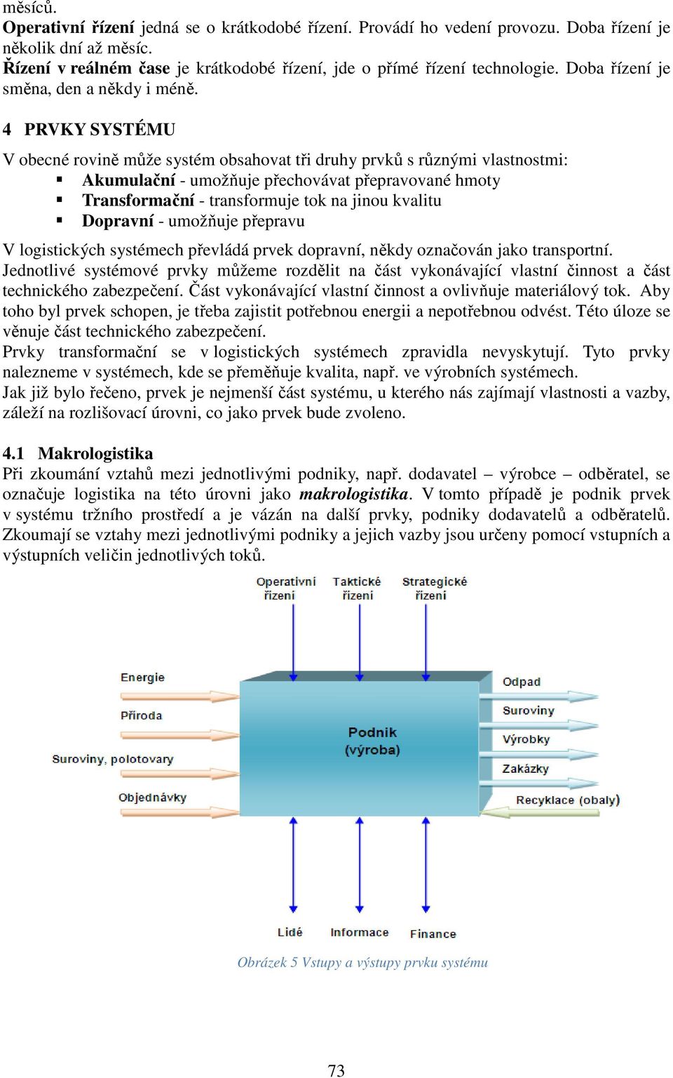 4 PRVKY SYSTÉMU V obecné rovině může systém obsahovat tři druhy prvků s různými vlastnostmi: Akumulační - umožňuje přechovávat přepravované hmoty Transformační - transformuje tok na jinou kvalitu