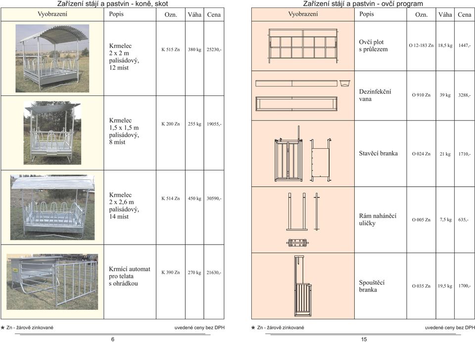 70,- Krmelec x,6 m palisádový, 4 míst K 54 Zn 450 kg 30590,- Rám naháněcí uličky O 005 Zn 7,5 kg