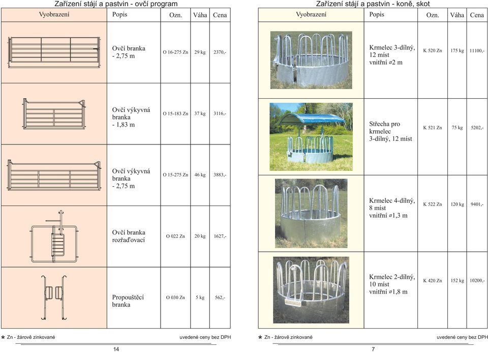 -,75 m O 5-75 Zn 46 kg 3883,- Krmelec 4-dílný, 8 míst vnitřní,3 m K 5 Zn 0 kg 940,- Ovčí branka rozřaďovací