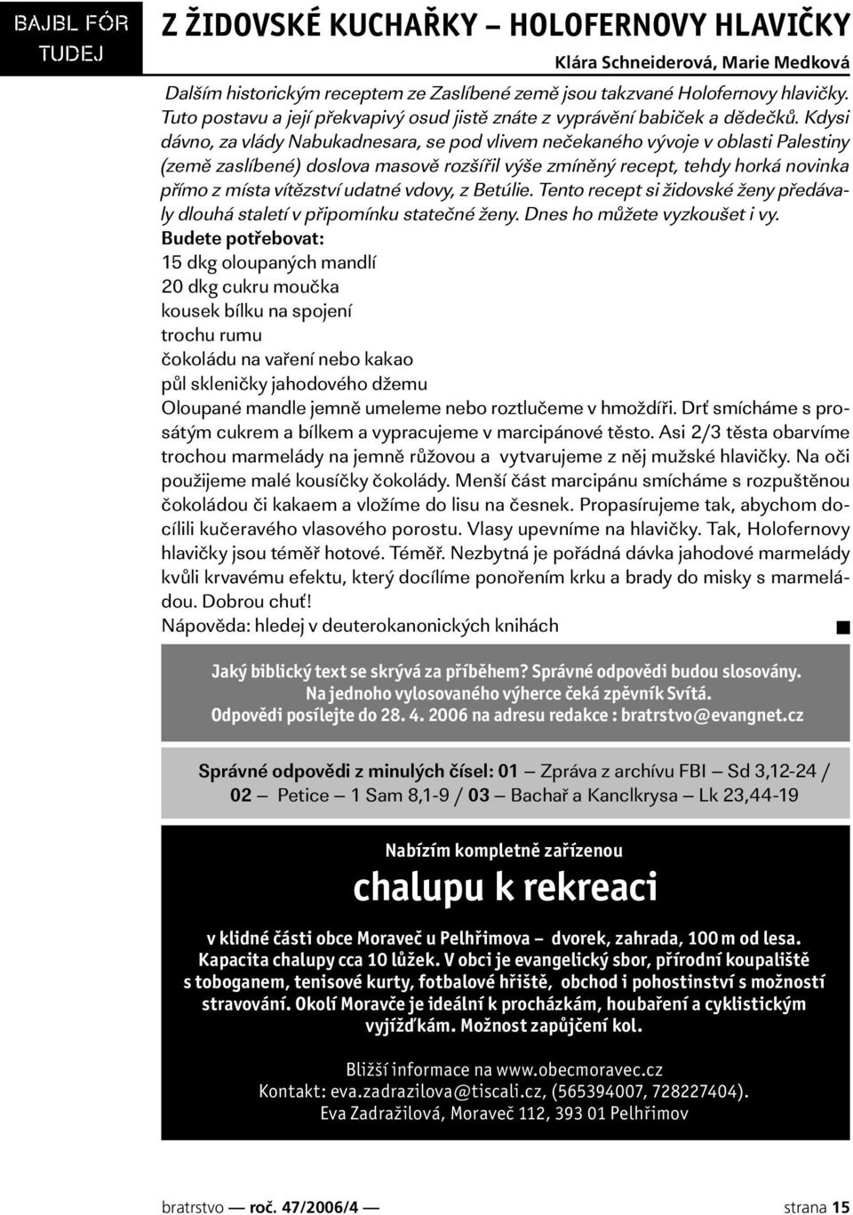 Kdysi dávno, za vlády Nabukadnesara, se pod vlivem nečekaného vývoje v oblasti Palestiny (země zaslíbené) doslova masově rozšířil výše zmíněný recept, tehdy horká novinka přímo z místa vítězství