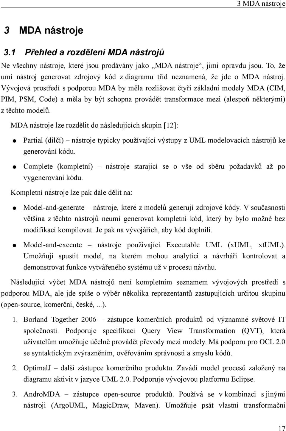 Vývojová prostředí s podporou MDA by měla rozlišovat čtyři základní modely MDA (CIM, PIM, PSM, Code) a měla by být schopna provádět transformace mezi (alespoň některými) z těchto modelů.