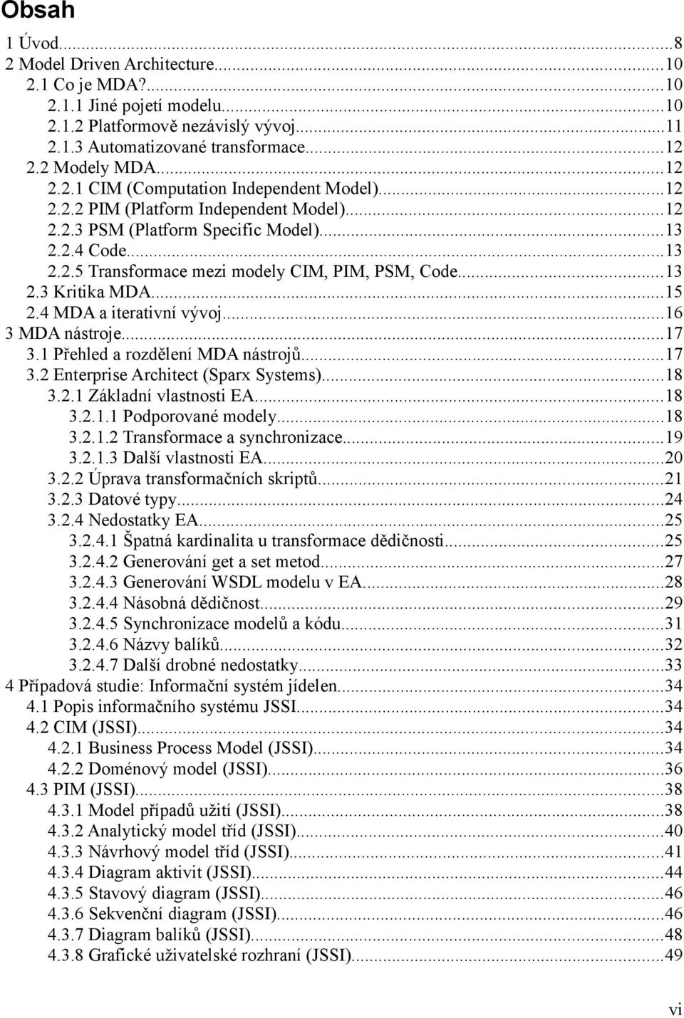 4 MDA a iterativní vývoj...16 3 MDA nástroje...17 3.1 Přehled a rozdělení MDA nástrojů...17 3.2 Enterprise Architect (Sparx Systems)...18 3.2.1 Základní vlastnosti EA...18 3.2.1.1 Podporované modely.