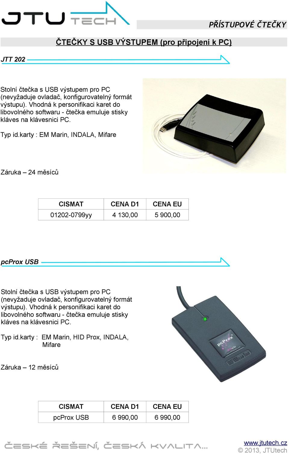 karty : EM Marin, INDALA, Mifare 01202-0799yy 4 130,00 5 900,00 pcprox USB Stolní čtečka s USB výstupem pro PC (nevyžaduje ovladač, konfigurovatelný