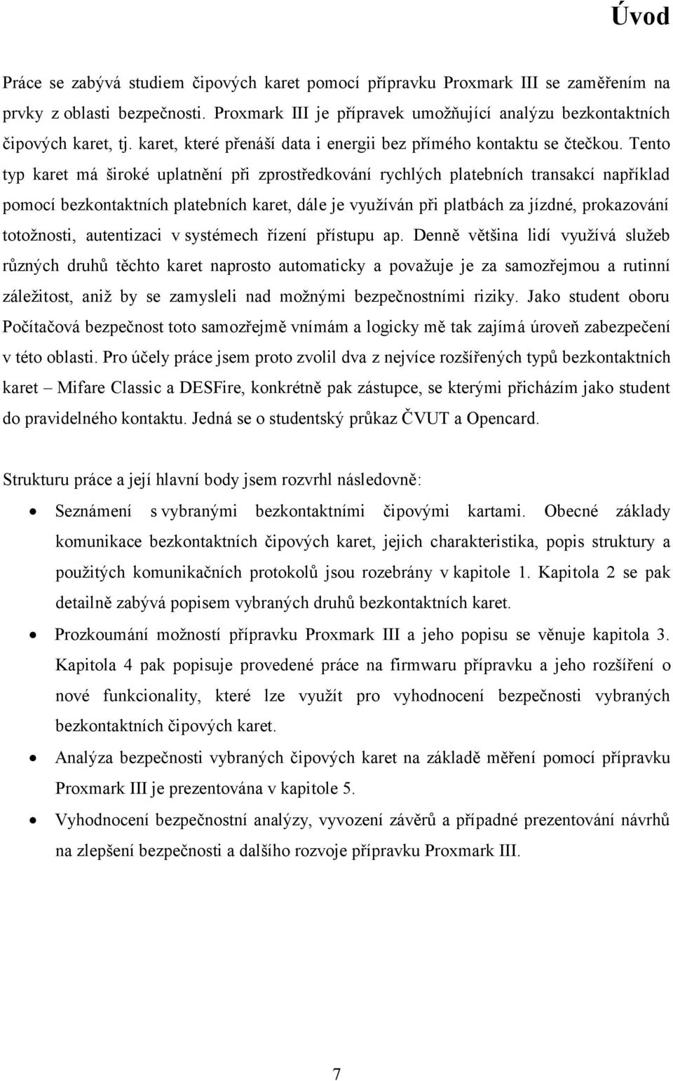 Tento typ karet má široké uplatnění při zprostředkování rychlých platebních transakcí například pomocí bezkontaktních platebních karet, dále je využíván při platbách za jízdné, prokazování