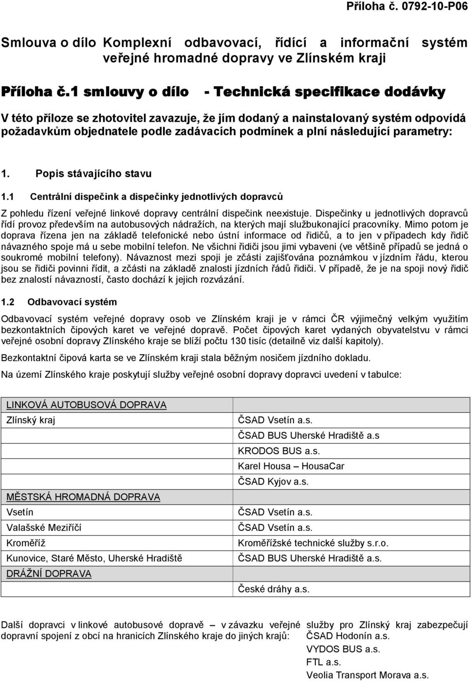 následující parametry: 1. Popis stávajícího stavu 1.1 Centrální dispečink a dispečinky jednotlivých dopravců Z pohledu řízení veřejné linkové dopravy centrální dispečink neexistuje.