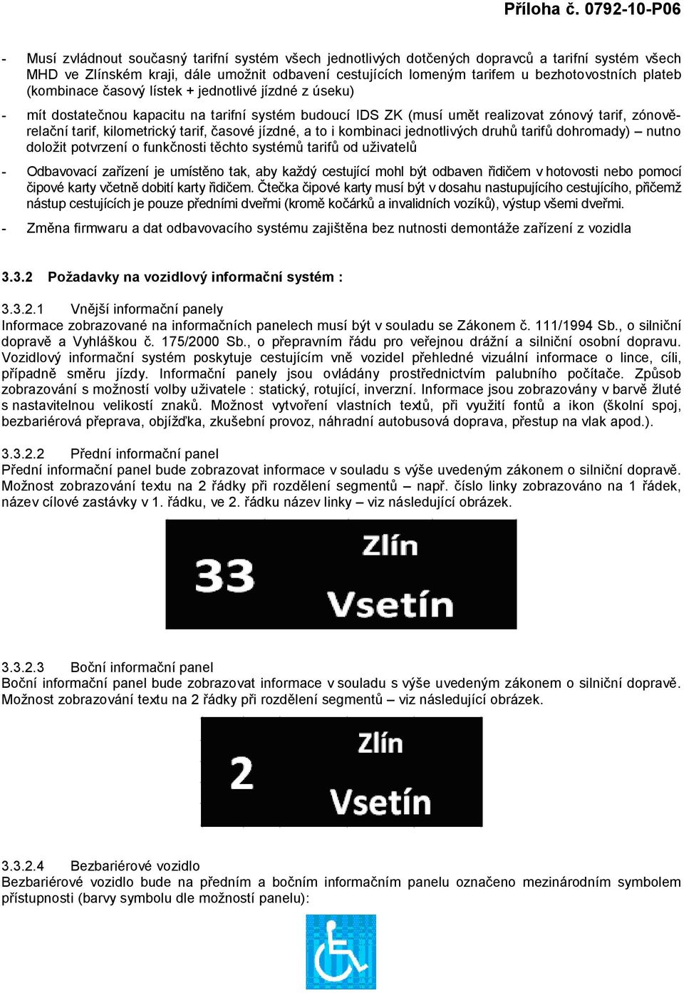 jízdné, a to i kombinaci jednotlivých druhů tarifů dohromady) nutno doložit potvrzení o funkčnosti těchto systémů tarifů od uživatelů - Odbavovací zařízení je umístěno tak, aby každý cestující mohl