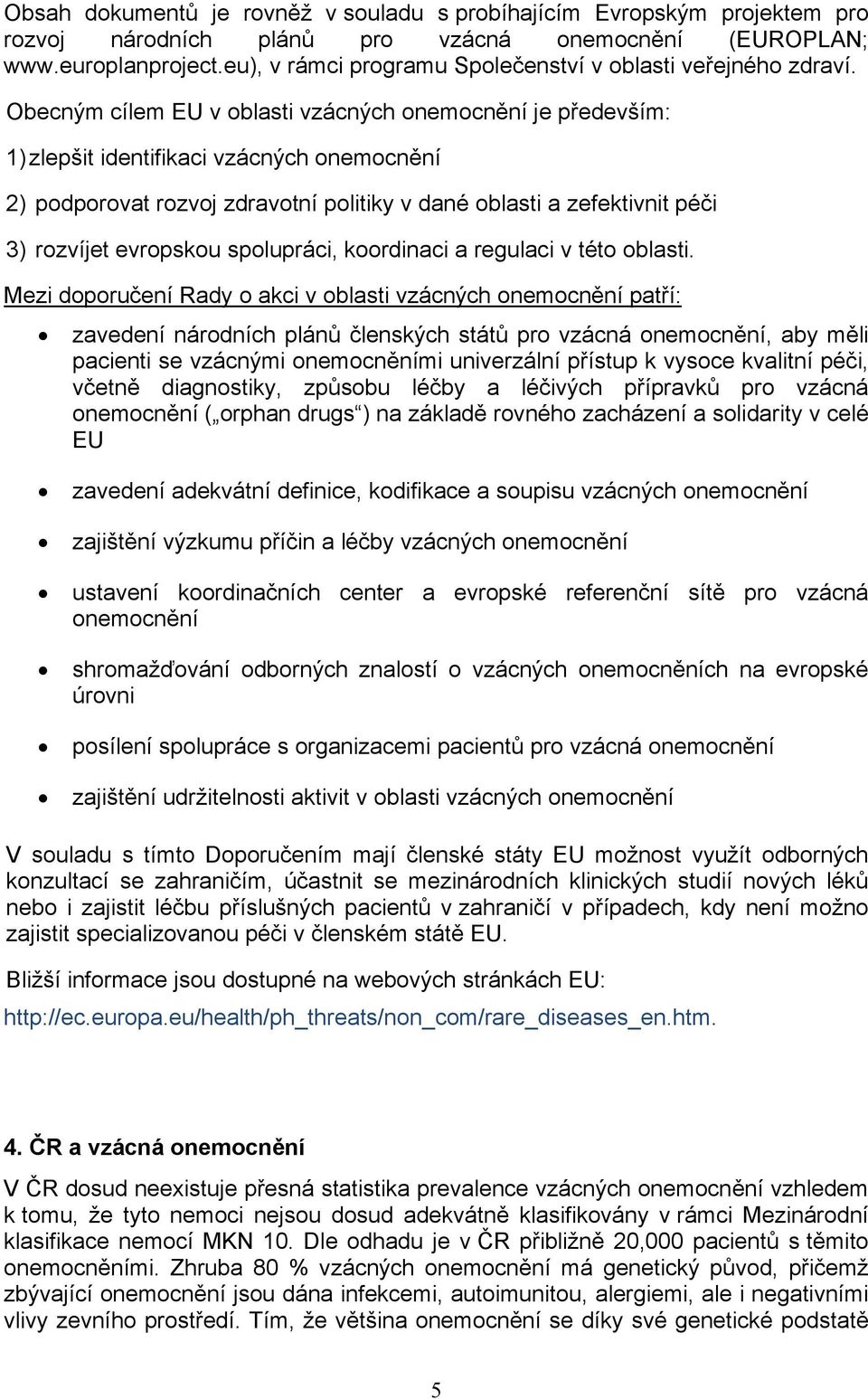 Obecným cílem EU v oblasti vzácných onemocnění je především: 1) zlepšit identifikaci vzácných onemocnění 2) podporovat rozvoj zdravotní politiky v dané oblasti a zefektivnit péči 3) rozvíjet