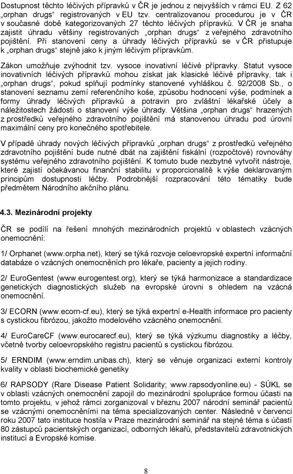 Při stanovení ceny a úhrady léčivých přípravků se v ČR přistupuje k orphan drugs stejně jako k jiným léčivým přípravkům. Zákon umožňuje zvýhodnit tzv. vysoce inovativní léčivé přípravky.