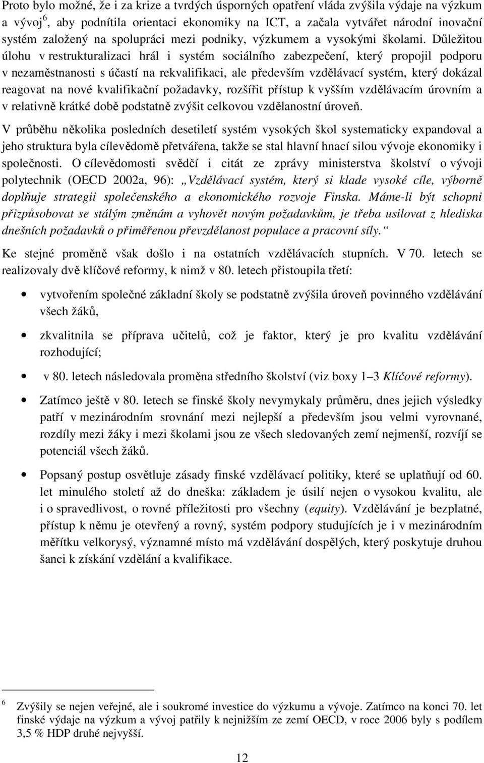 Důležitou úlohu v restrukturalizaci hrál i systém sociálního zabezpečení, který propojil podporu v nezaměstnanosti s účastí na rekvalifikaci, ale především vzdělávací systém, který dokázal reagovat