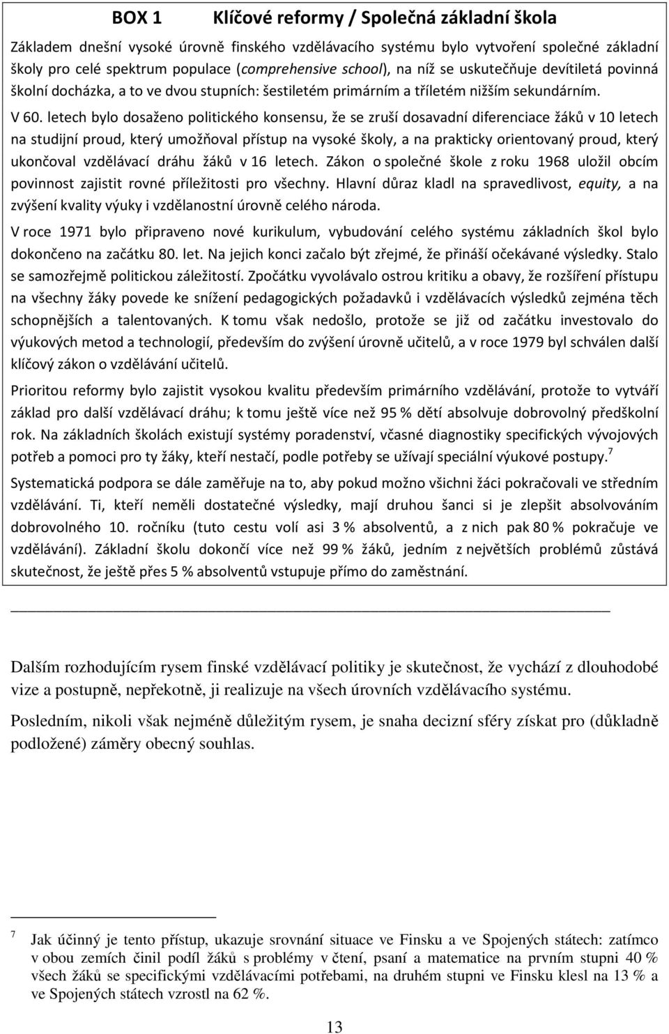 letech bylo dosaženo politického konsensu, že se zruší dosavadní diferenciace žáků v 10 letech na studijní proud, který umožňoval přístup na vysoké školy, a na prakticky orientovaný proud, který