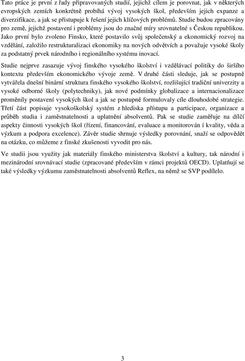 Jako první bylo zvoleno Finsko, které postavilo svůj společenský a ekonomický rozvoj na vzdělání, založilo restrukturalizaci ekonomiky na nových odvětvích a považuje vysoké školy za podstatný prvek