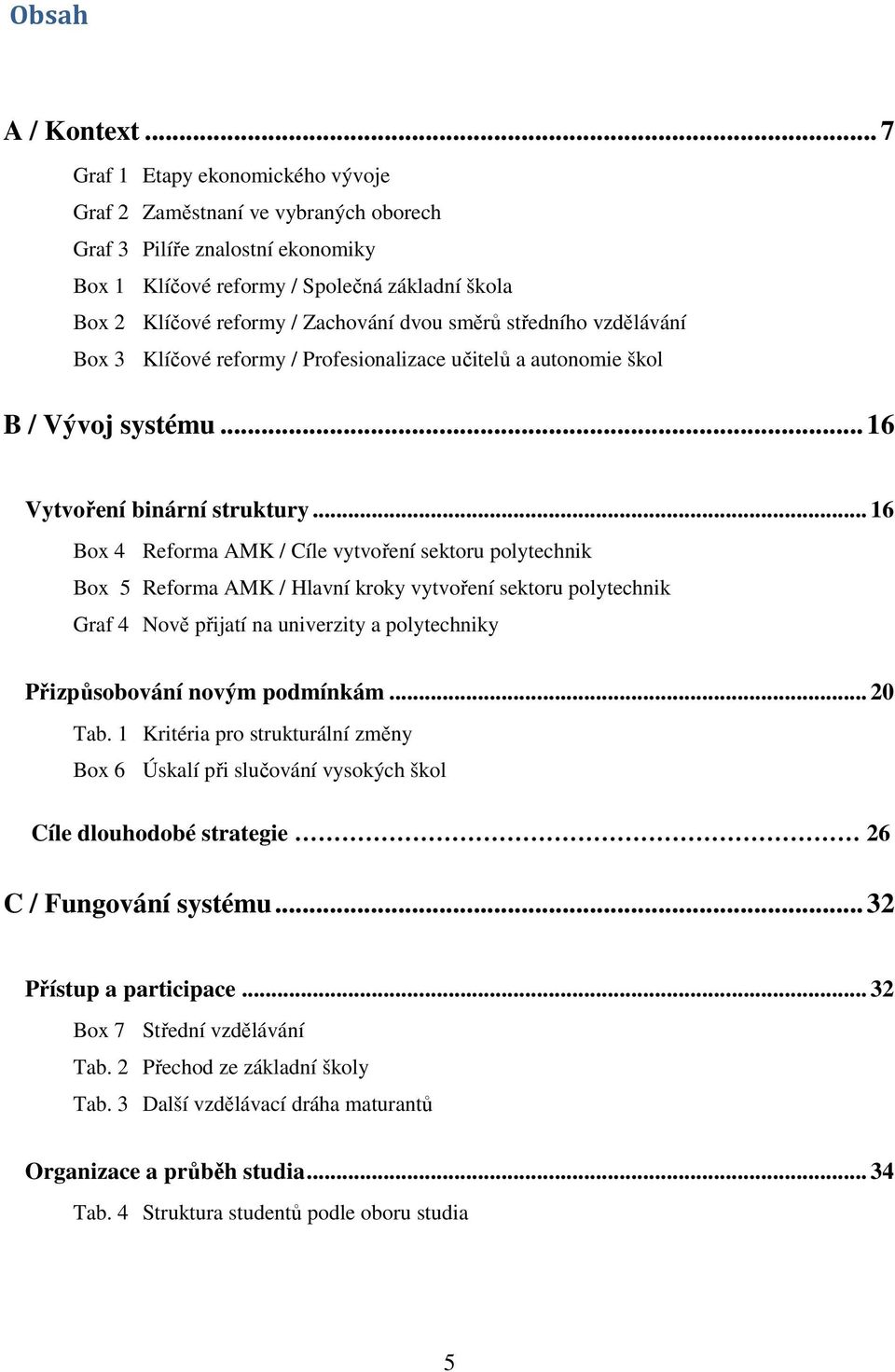 směrů středního vzdělávání Box 3 Klíčové reformy / Profesionalizace učitelů a autonomie škol B / Vývoj systému... 16 Vytvoření binární struktury.