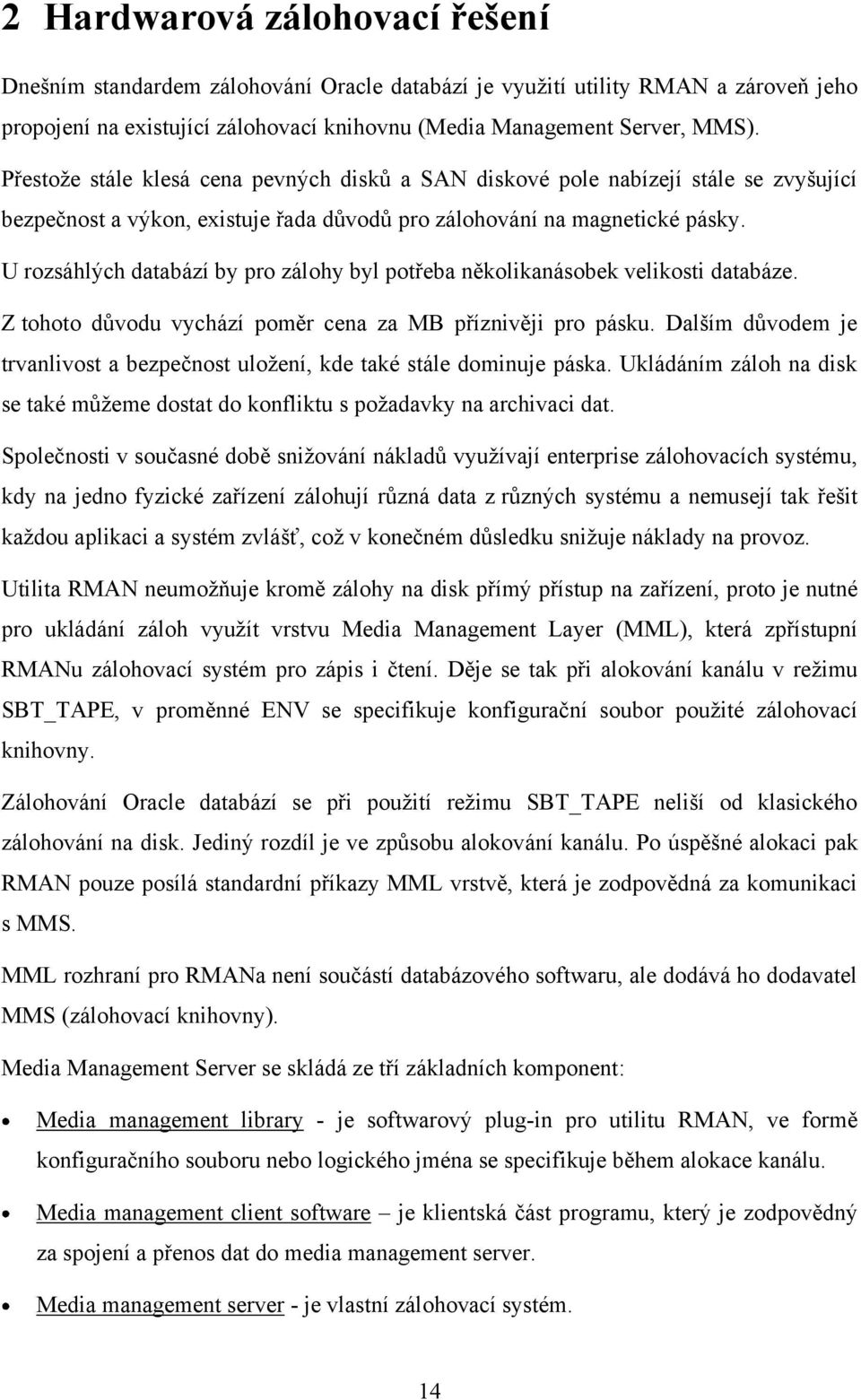 U rozsáhlých databází by pro zálohy byl potřeba několikanásobek velikosti databáze. Z tohoto důvodu vychází poměr cena za MB příznivěji pro pásku.