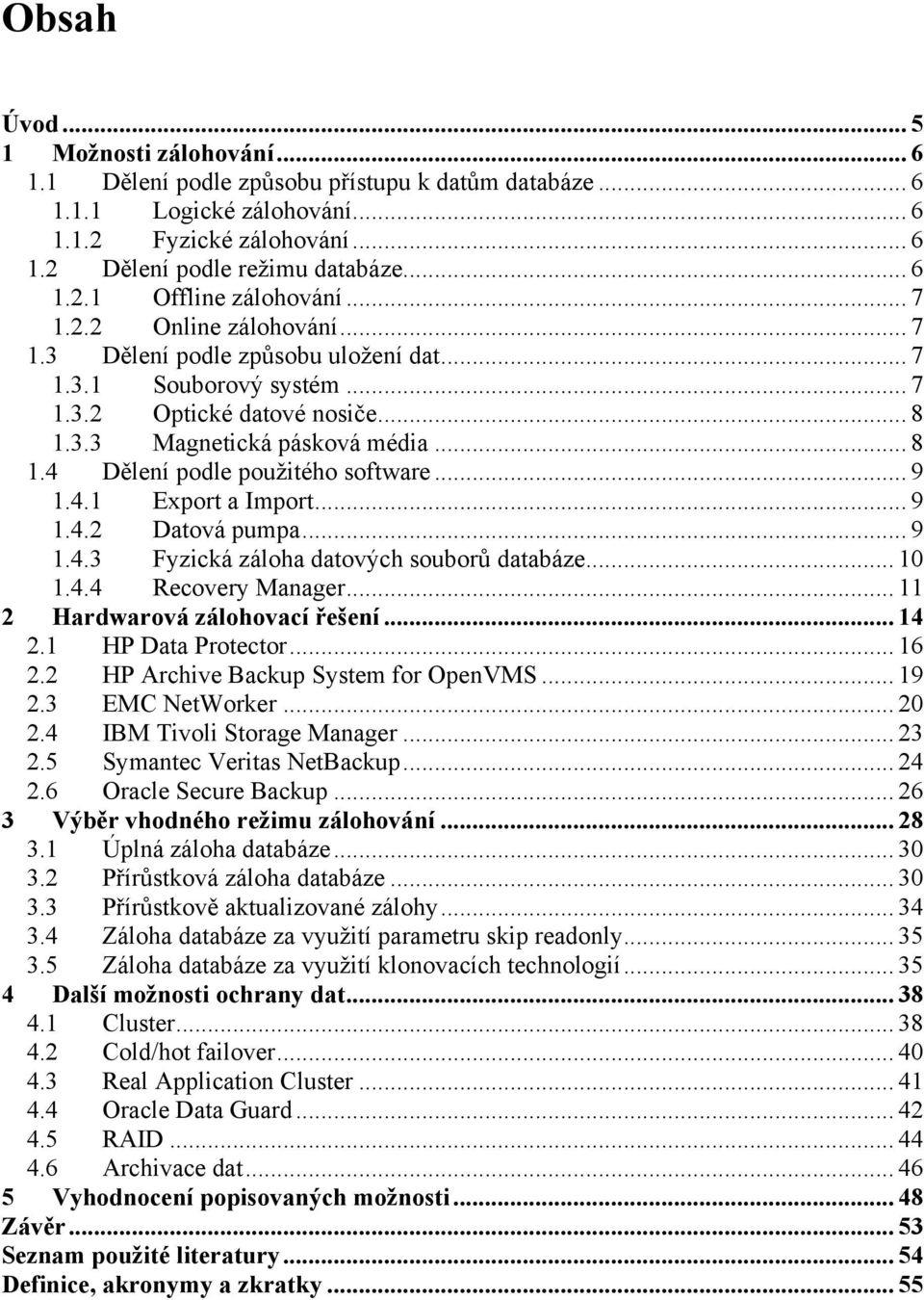 .. 9 1.4.1 Export a Import... 9 1.4.2 Datová pumpa... 9 1.4.3 Fyzická záloha datových souborů databáze... 10 1.4.4 Recovery Manager... 11 2 Hardwarová zálohovací řešení... 14 2.1 HP Data Protector.