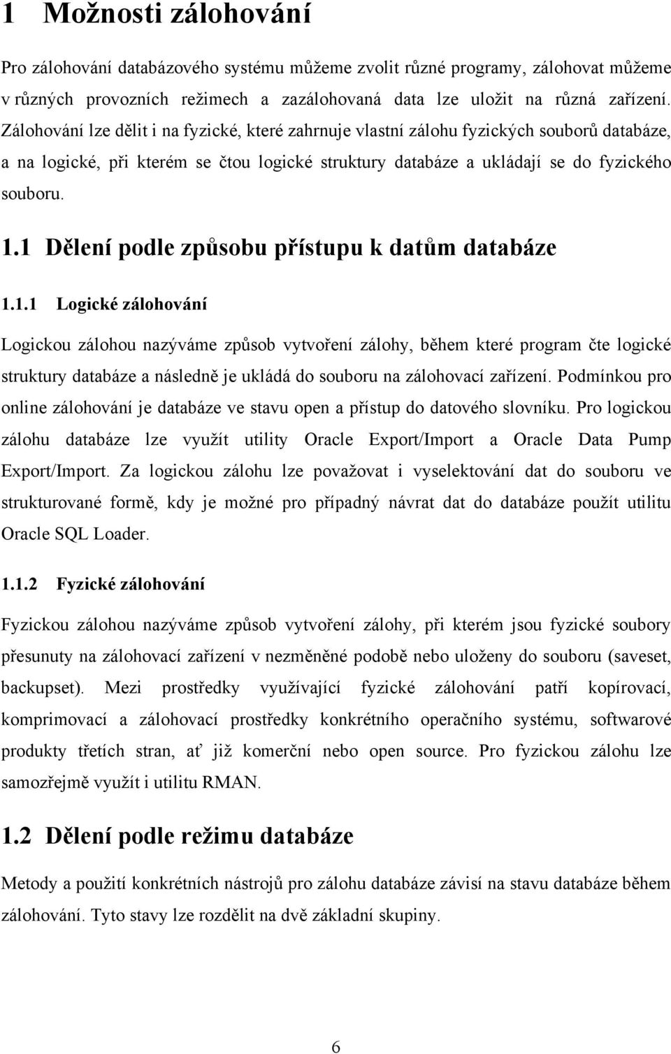 1 Dělení podle způsobu přístupu k datům databáze 1.1.1 Logické zálohování Logickou zálohou nazýváme způsob vytvoření zálohy, během které program čte logické struktury databáze a následně je ukládá do souboru na zálohovací zařízení.