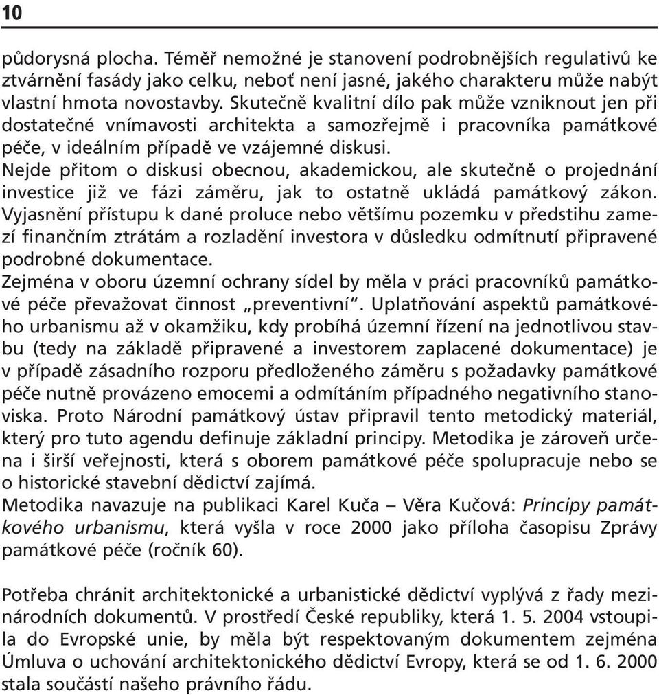 Nejde přitom o diskusi obecnou, akademickou, ale skutečně o projednání investice již ve fázi záměru, jak to ostatně ukládá památkový zákon.