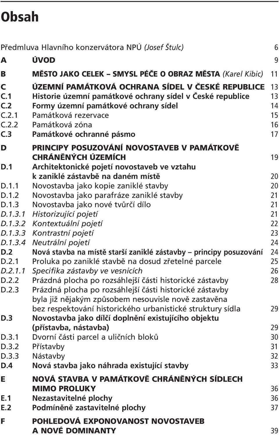 3 Památkové ochranné pásmo 17 D PRINCIPY POSUZOVÁNÍ NOVOSTAVEB V PAMÁTKOVĚ CHRÁNĚNÝCH ÚZEMÍCH 19 D.1 Architektonické pojetí novostaveb ve vztahu k zaniklé zástavbě na daném místě 20 D.1.1 Novostavba jako kopie zaniklé stavby 20 D.