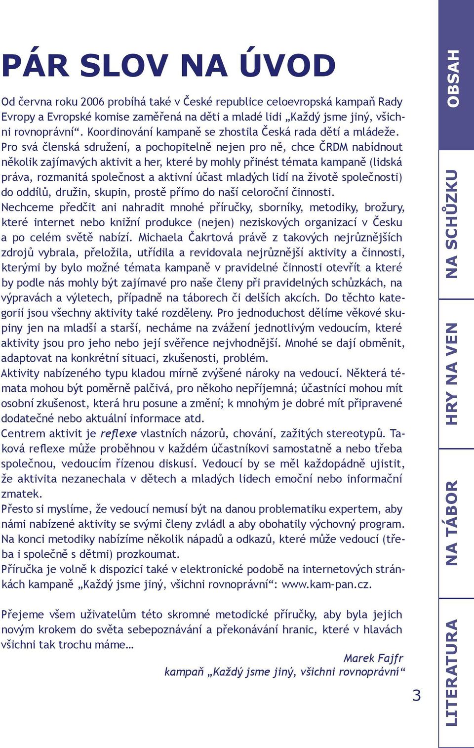 Pro svá členská sdružení, a pochopitelně nejen pro ně, chce ČRDM nabídnout několik zajímavých aktivit a her, které by mohly přinést témata kampaně (lidská práva, rozmanitá společnost a aktivní účast