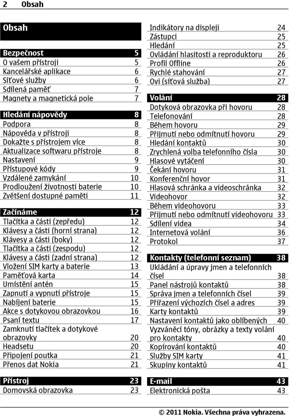 (zepředu) 12 Klávesy a části (horní strana) 12 Klávesy a části (boky) 12 Tlačítka a části (zespodu) 12 Klávesy a části (zadní strana) 12 Vložení SIM karty a baterie 13 Paměťová karta 14 Umístění