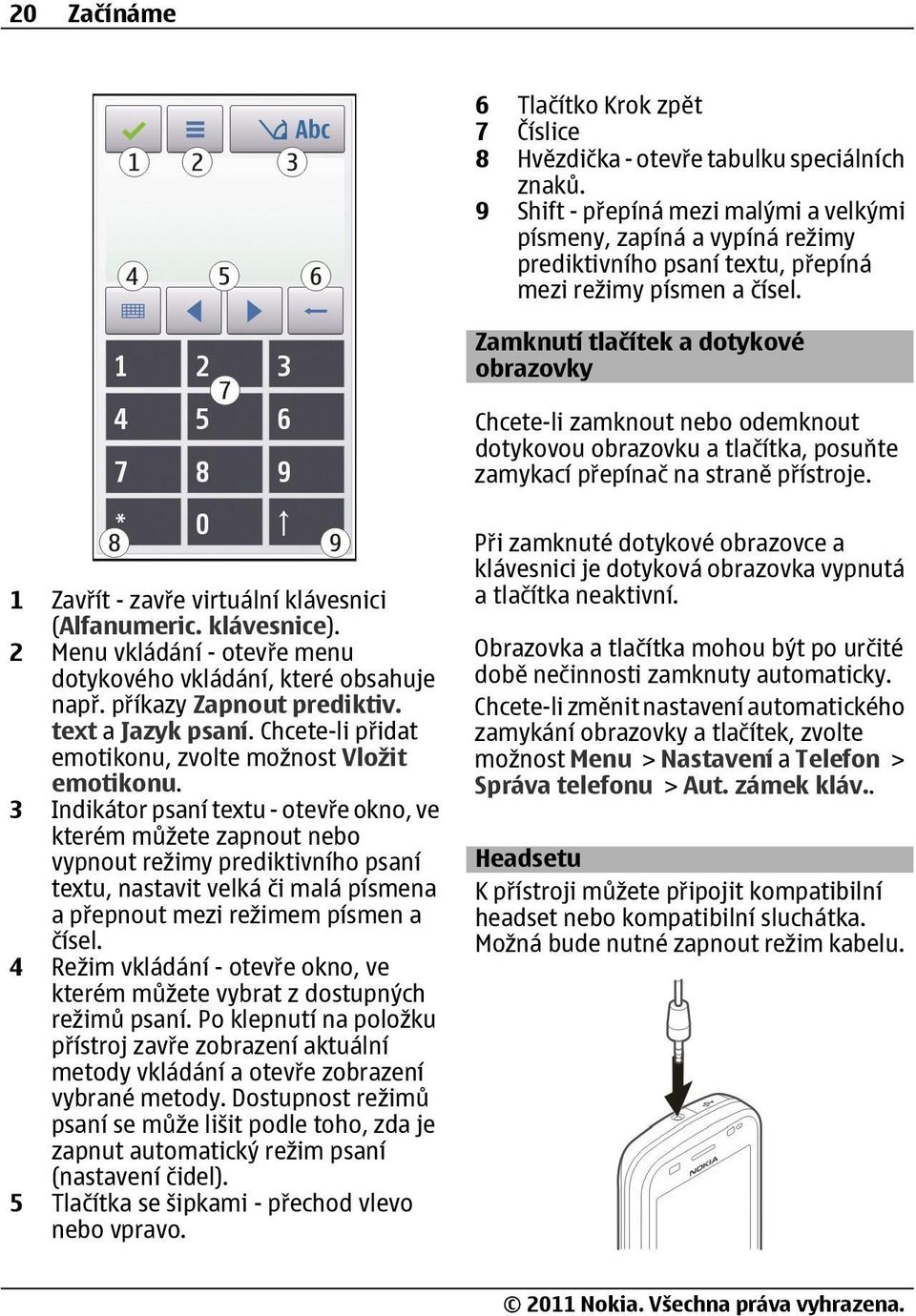 Zamknutí tlačítek a dotykové obrazovky Chcete-li zamknout nebo odemknout dotykovou obrazovku a tlačítka, posuňte zamykací přepínač na straně přístroje.