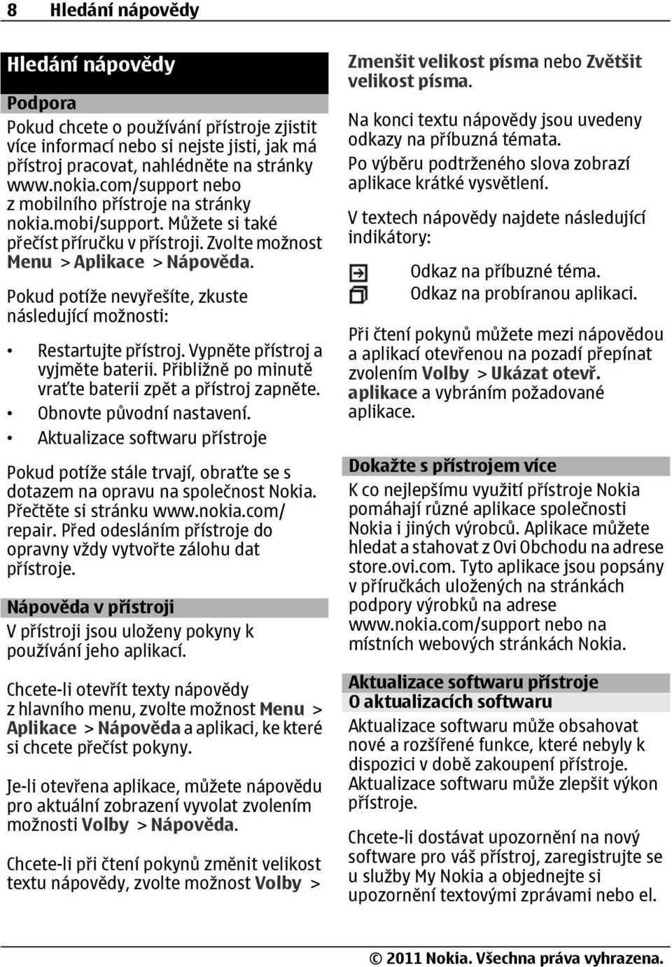 Pokud potíže nevyřešíte, zkuste následující možnosti: Restartujte přístroj. Vypněte přístroj a vyjměte baterii. Přibližně po minutě vraťte baterii zpět a přístroj zapněte. Obnovte původní nastavení.