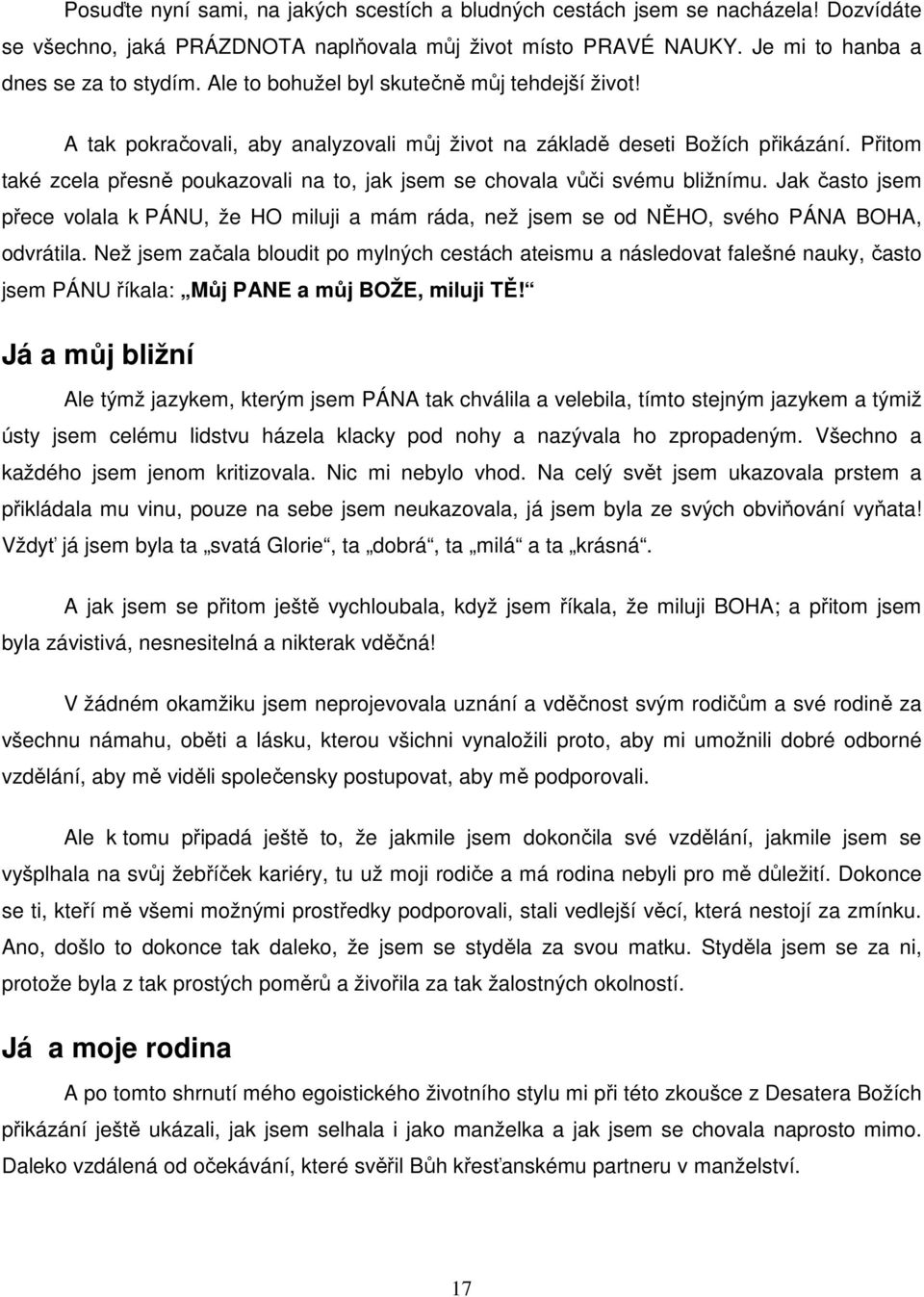 Přitom také zcela přesně poukazovali na to, jak jsem se chovala vůči svému bližnímu. Jak často jsem přece volala k PÁNU, že HO miluji a mám ráda, než jsem se od NĚHO, svého PÁNA BOHA, odvrátila.