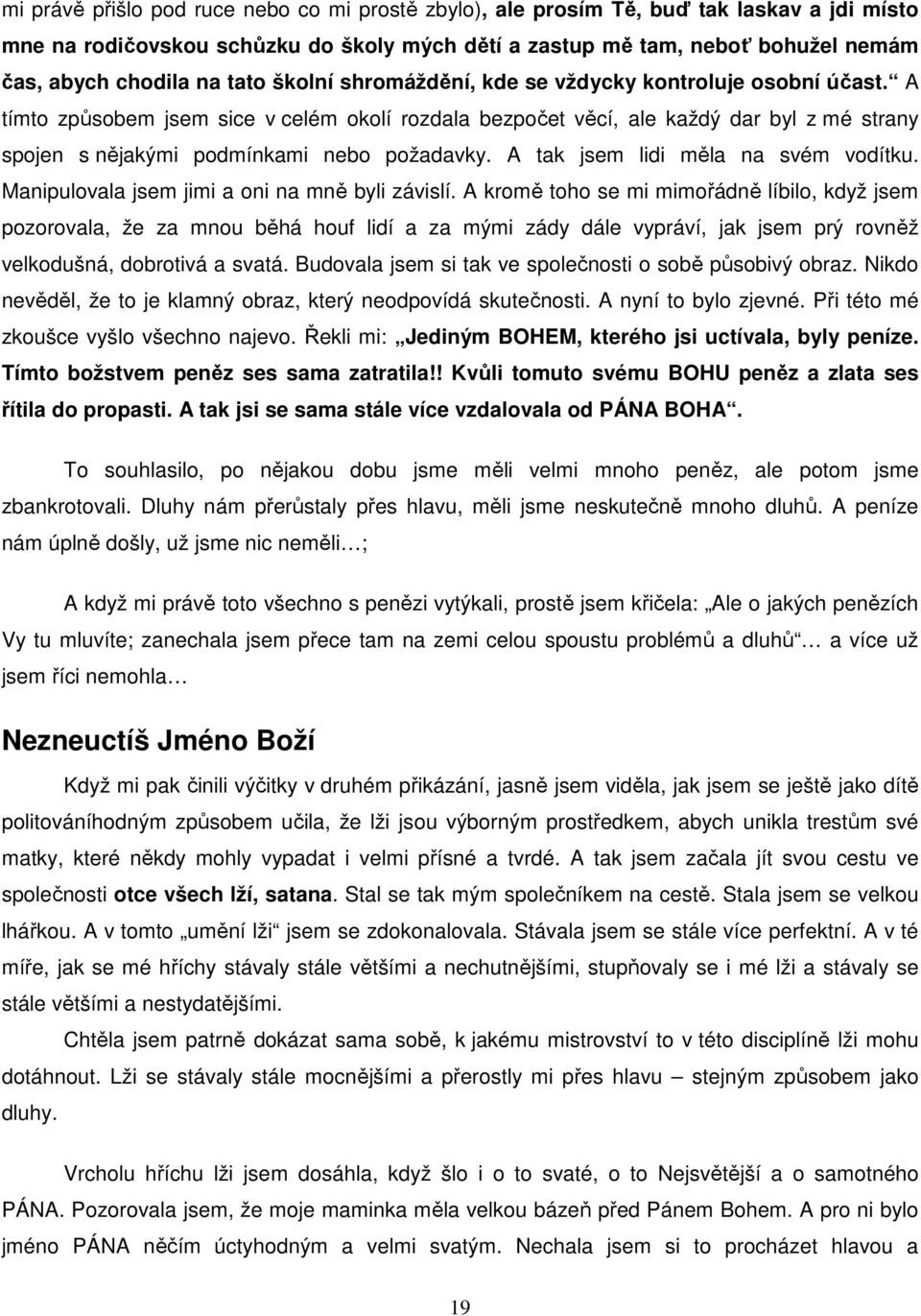 A tímto způsobem jsem sice v celém okolí rozdala bezpočet věcí, ale každý dar byl z mé strany spojen s nějakými podmínkami nebo požadavky. A tak jsem lidi měla na svém vodítku.