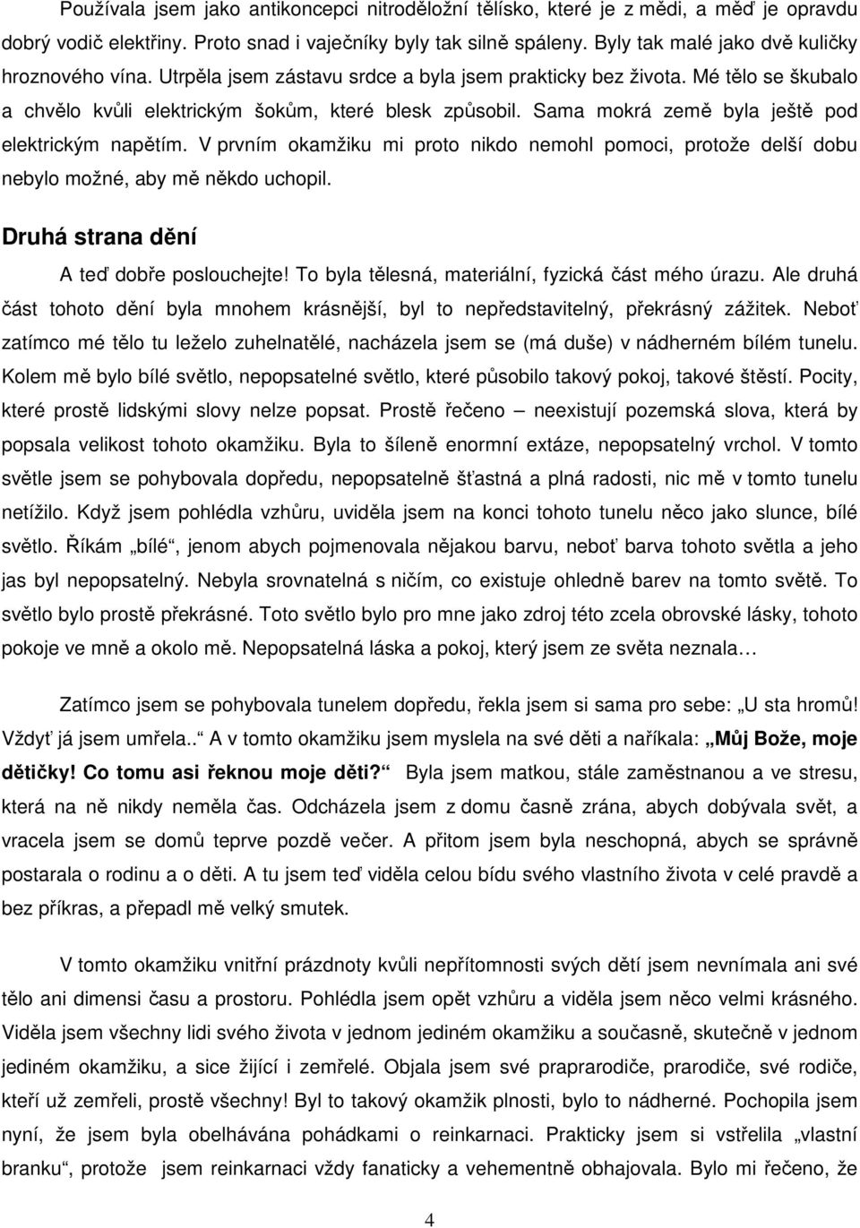 Sama mokrá země byla ještě pod elektrickým napětím. V prvním okamžiku mi proto nikdo nemohl pomoci, protože delší dobu nebylo možné, aby mě někdo uchopil. Druhá strana dění A teď dobře poslouchejte!