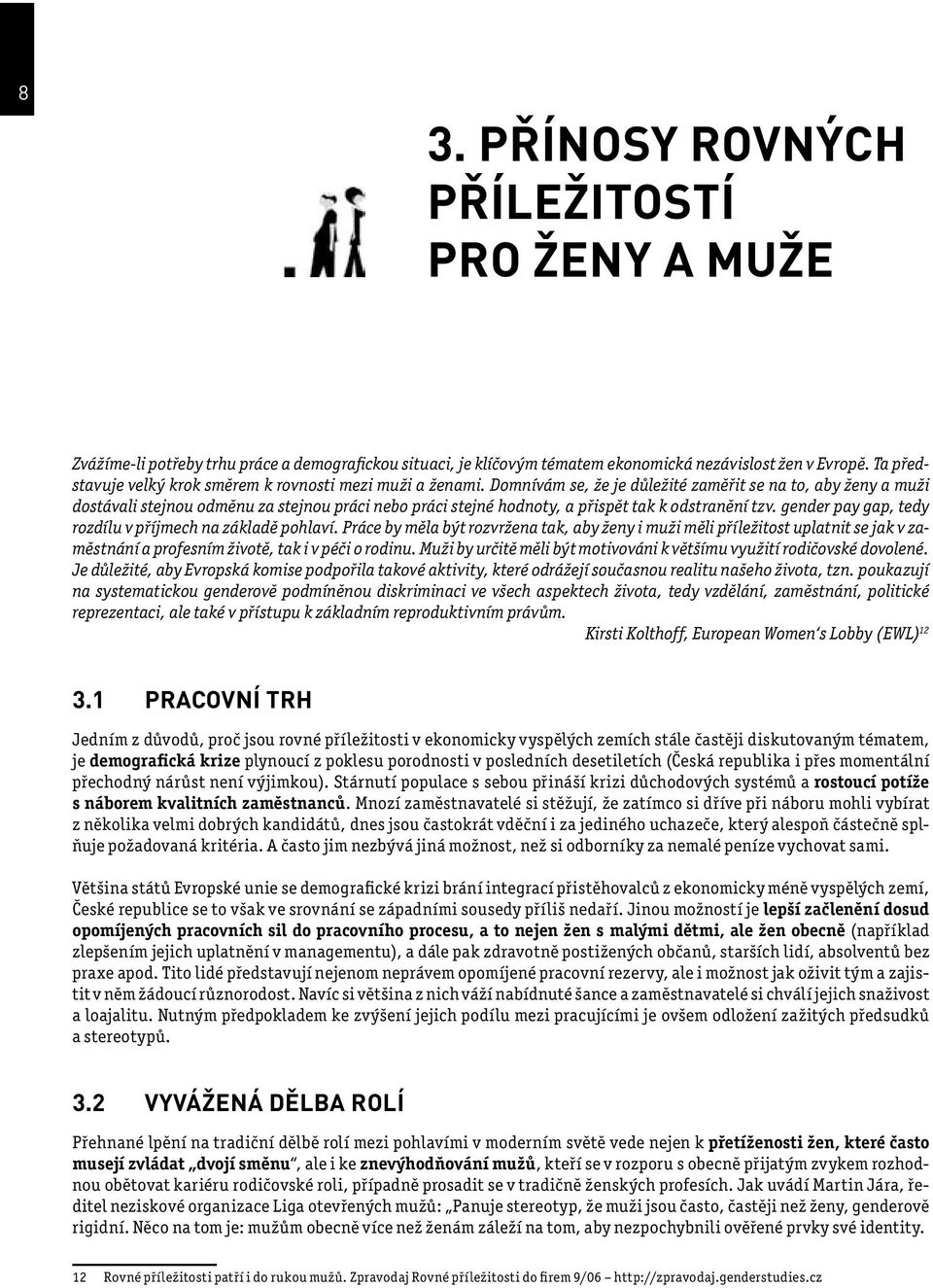 Domnívám se, že je důležité zaměřit se na to, aby ženy a muži dostávali stejnou odměnu za stejnou práci nebo práci stejné hodnoty, a přispět tak k odstranění tzv.