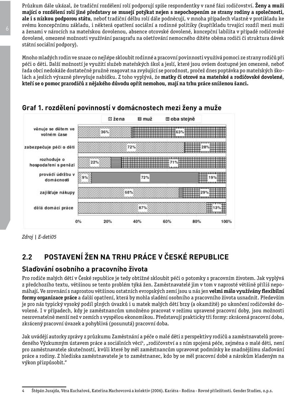 mnoha případech vlastně v protikladu ke svému koncepčnímu základu, i některá opatření sociální a rodinné politiky (kupříkladu trvající rozdíl mezi muži a ženami v nárocích na mateřskou dovolenou,